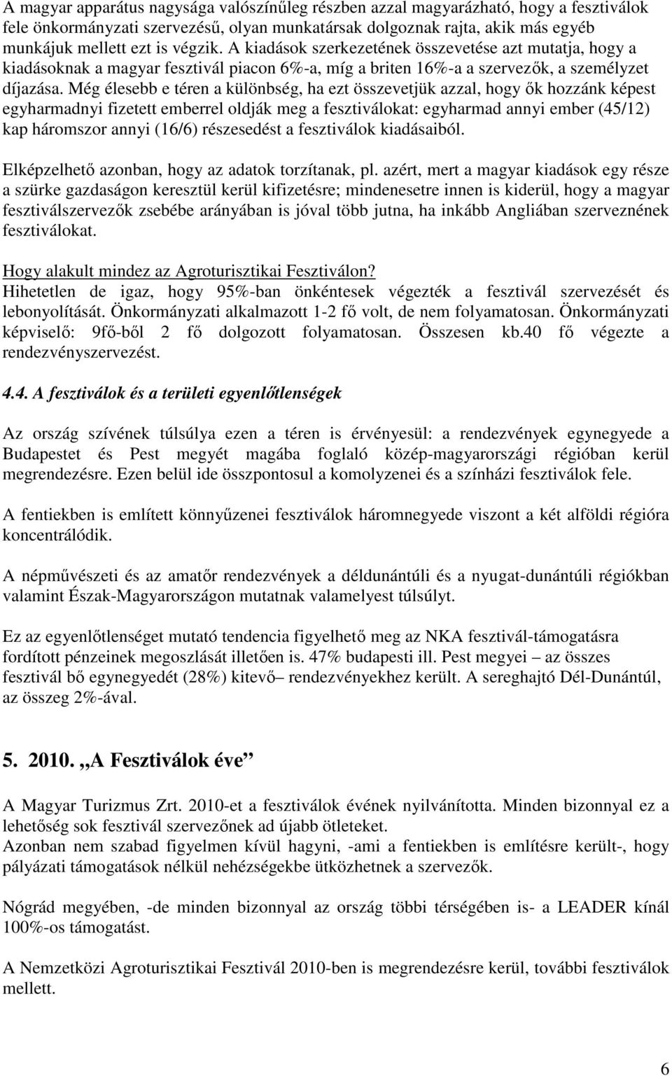 Még élesebb e téren a különbség, ha ezt összevetjük azzal, hogy ık hozzánk képest egyharmadnyi fizetett emberrel oldják meg a fesztiválokat: egyharmad annyi ember (45/12) kap háromszor annyi (16/6)