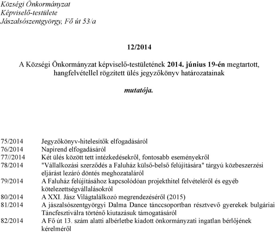 75/2014 Jegyzőkönyv-hitelesítők elfogadásáról 76/2014 Napirend elfogadásáról 77//2014 Két ülés között tett intézkedésekről, fontosabb eseményekről 78/2014 "Vállalkozási szerződés a Faluház