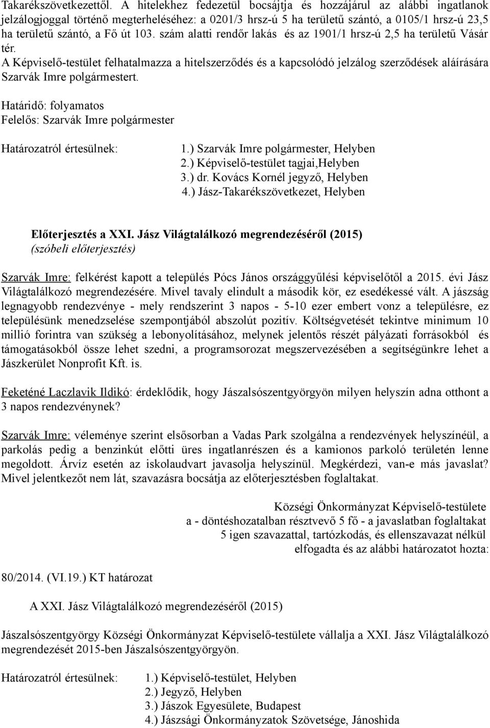 szám alatti rendőr lakás és az 1901/1 hrsz-ú 2,5 ha területű Vásár tér. A Képviselő-testület felhatalmazza a hitelszerződés és a kapcsolódó jelzálog szerződések aláírására Szarvák Imre polgármestert.