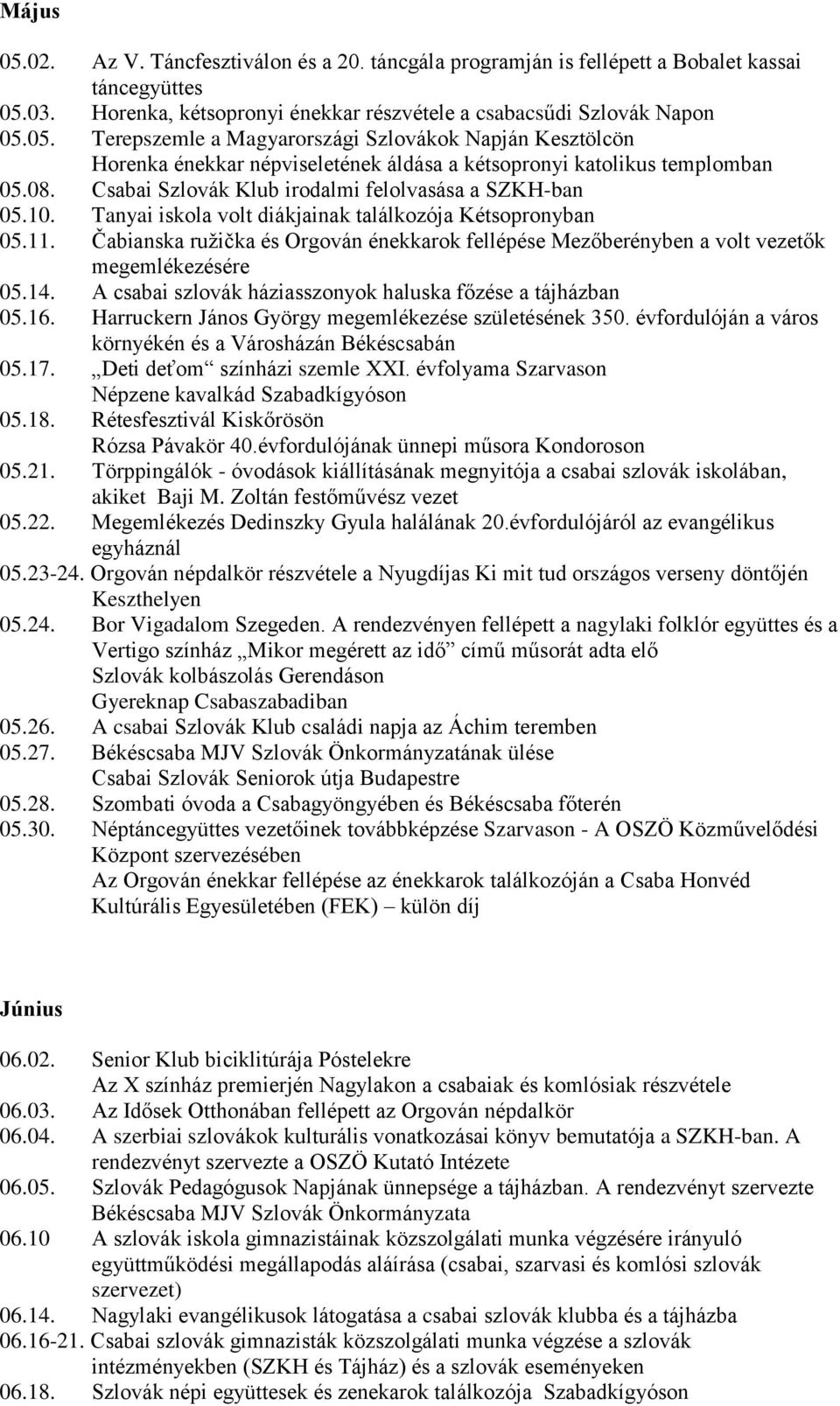 Čabianska ružička és Orgován énekkarok fellépése Mezőberényben a volt vezetők megemlékezésére 05.14. A csabai szlovák háziasszonyok haluska főzése a tájházban 05.16.