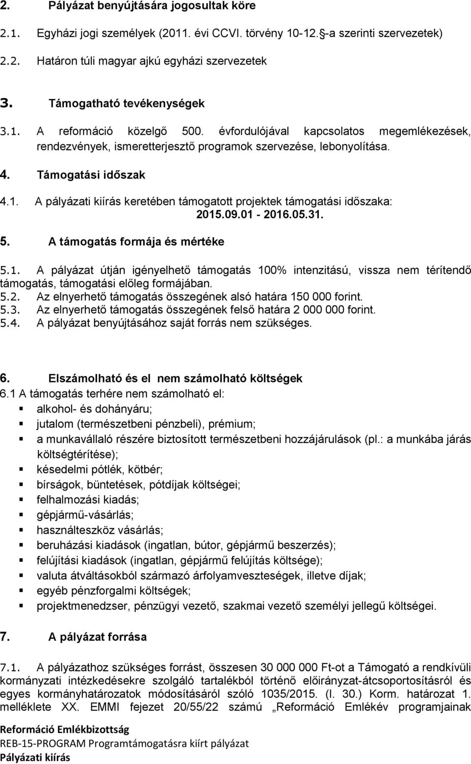 09.01-2016.05.31. 5. A támogatás formája és mértéke 5.1. A pályázat útján igényelhető támogatás 100% intenzitású, vissza nem térítendő támogatás, támogatási előleg formájában. 5.2. Az elnyerhető támogatás összegének alsó határa 150 000 forint.