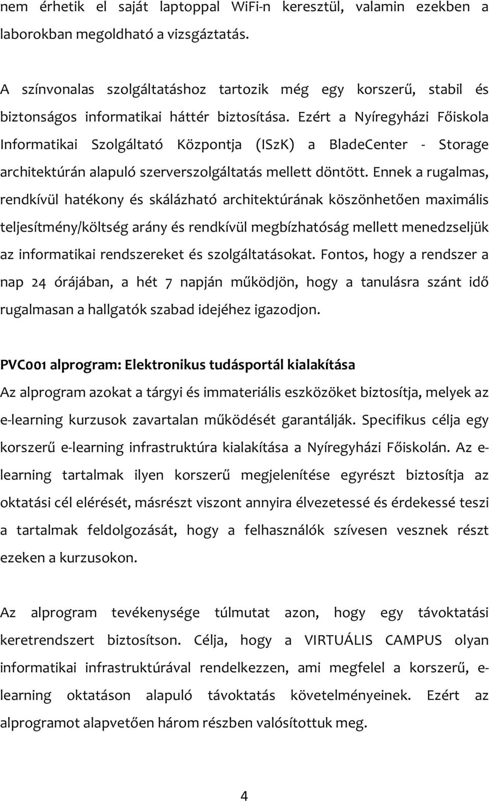 Ezért a Nyíregyházi Főiskola Informatikai Szolgáltató Központja (ISzK) a BladeCenter - Storage architektúrán alapuló szerverszolgáltatás mellett döntött.