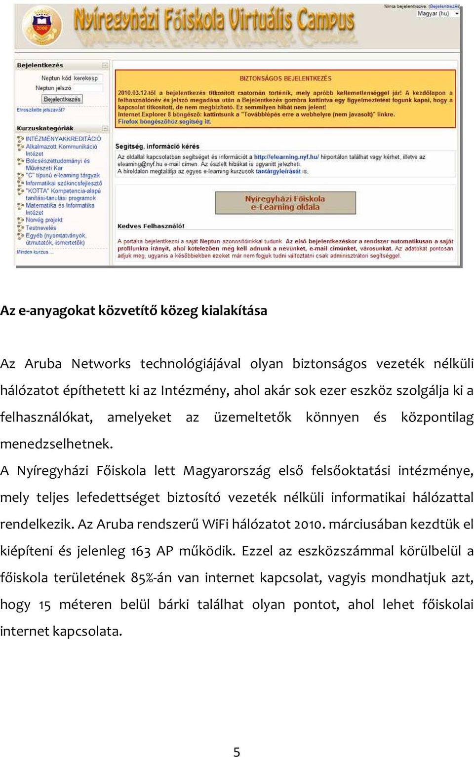 A Nyíregyházi Főiskola lett Magyarország első felsőoktatási intézménye, mely teljes lefedettséget biztosító vezeték nélküli informatikai hálózattal rendelkezik.