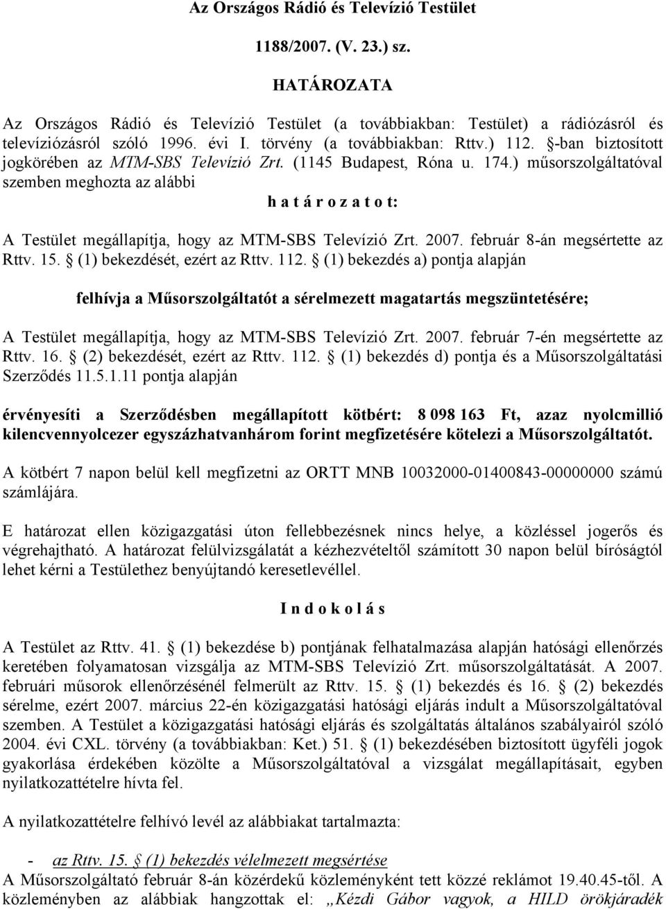 ) műsorszolgáltatóval szemben meghozta az alábbi h a t á r o z a t o t: A Testület megállapítja, hogy az MTM-SBS Televízió Zrt. 2007. február 8-án megsértette az Rttv. 15.