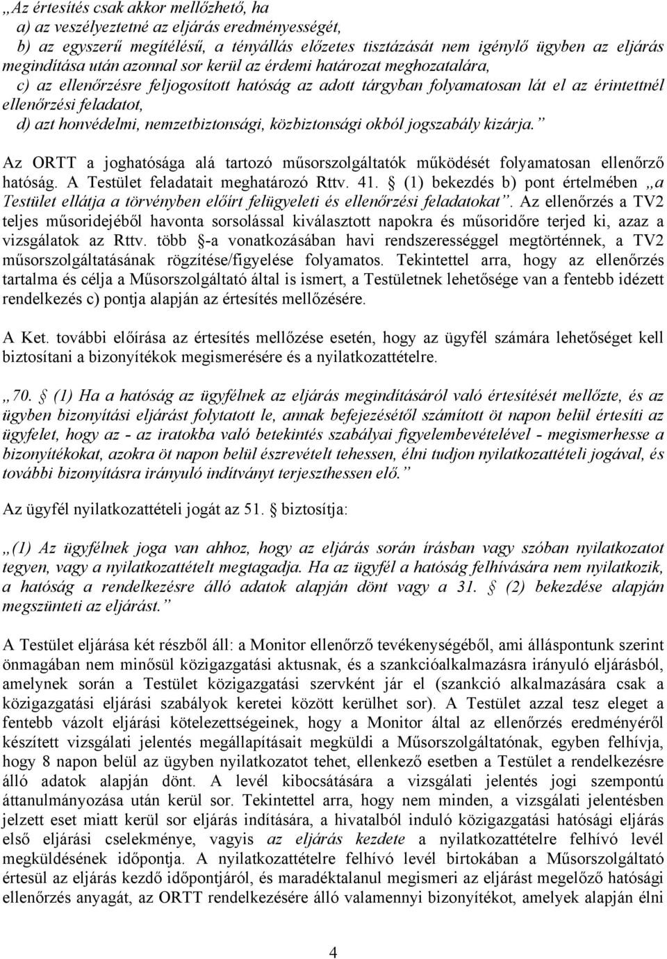 nemzetbiztonsági, közbiztonsági okból jogszabály kizárja. Az ORTT a joghatósága alá tartozó műsorszolgáltatók működését folyamatosan ellenőrző hatóság. A Testület feladatait meghatározó Rttv. 41.