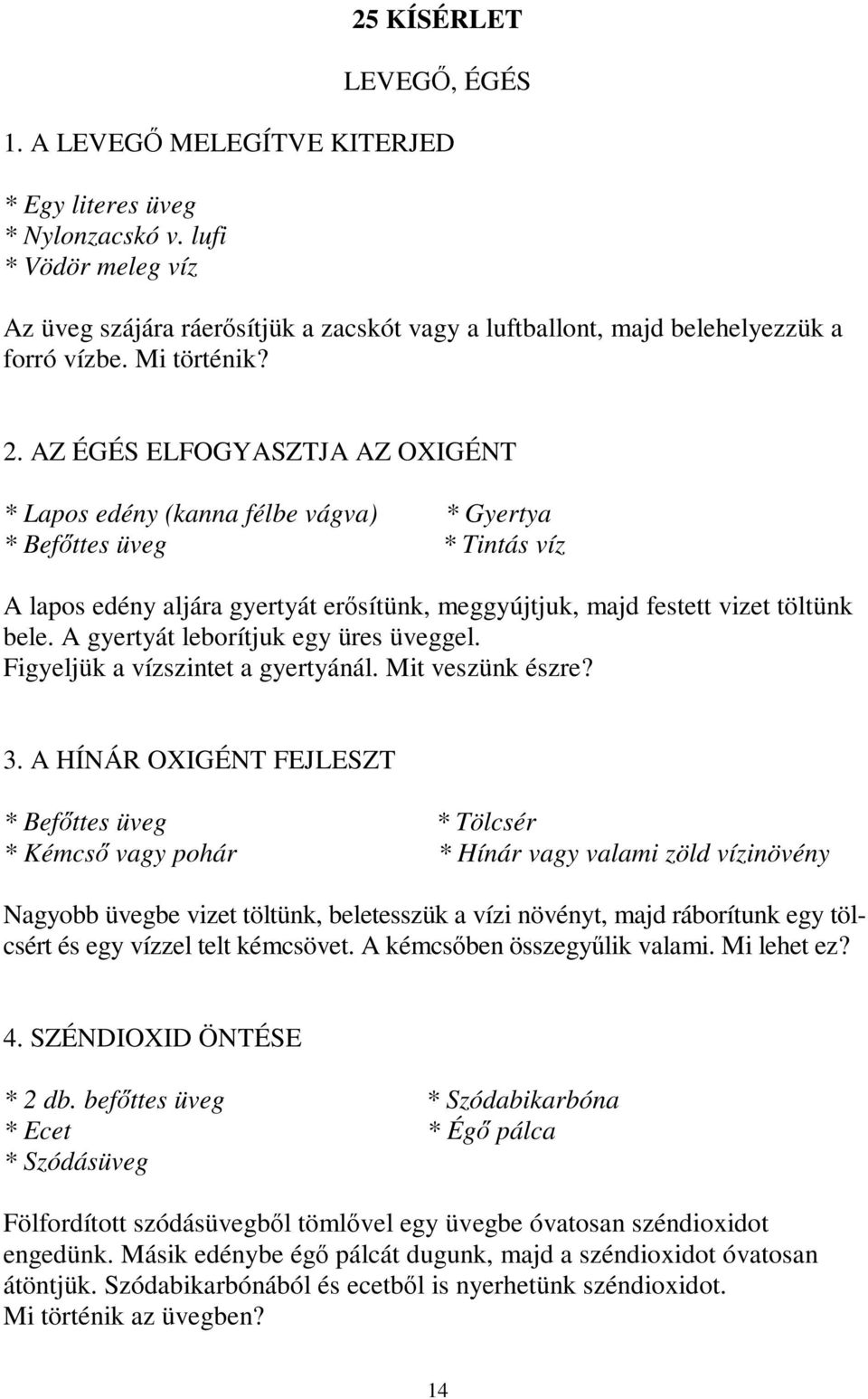 AZ ÉGÉS ELFOGYASZTJA AZ OXIGÉNT * Lapos edény (kanna félbe vágva) * Gyertya * Befőttes üveg * Tintás víz A lapos edény aljára gyertyát erősítünk, meggyújtjuk, majd festett vizet töltünk bele.