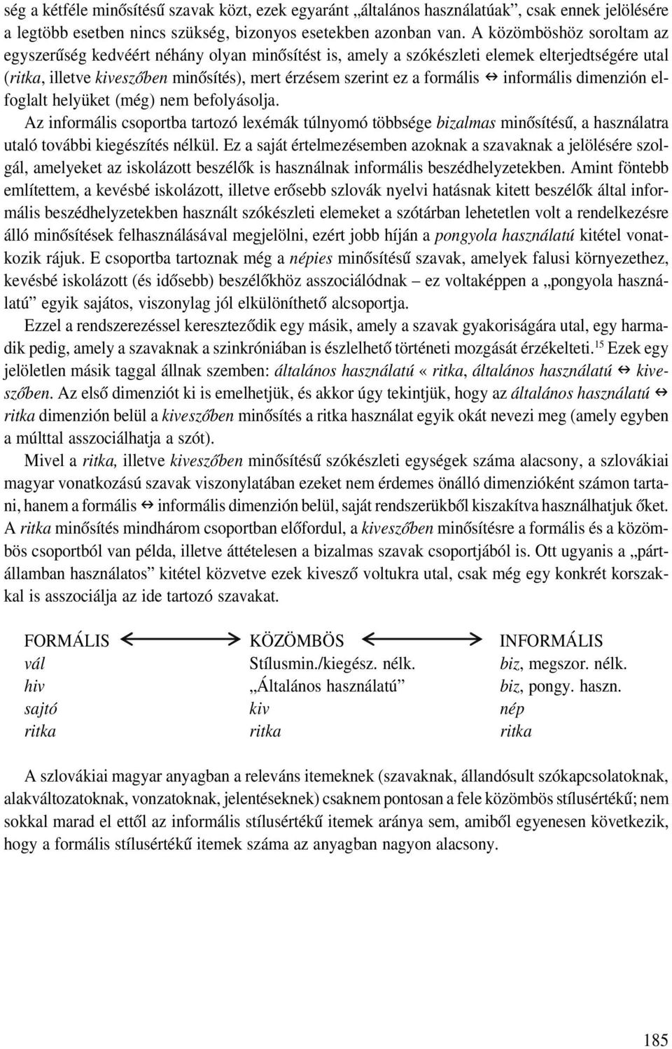 informális dimenzión el foglalt helyüket (még) nem befolyásolja. Az informális csoportba tartozó lexémák túlnyomó többsége bizalmas minősítésű, a használatra utaló további kiegészítés nélkül.