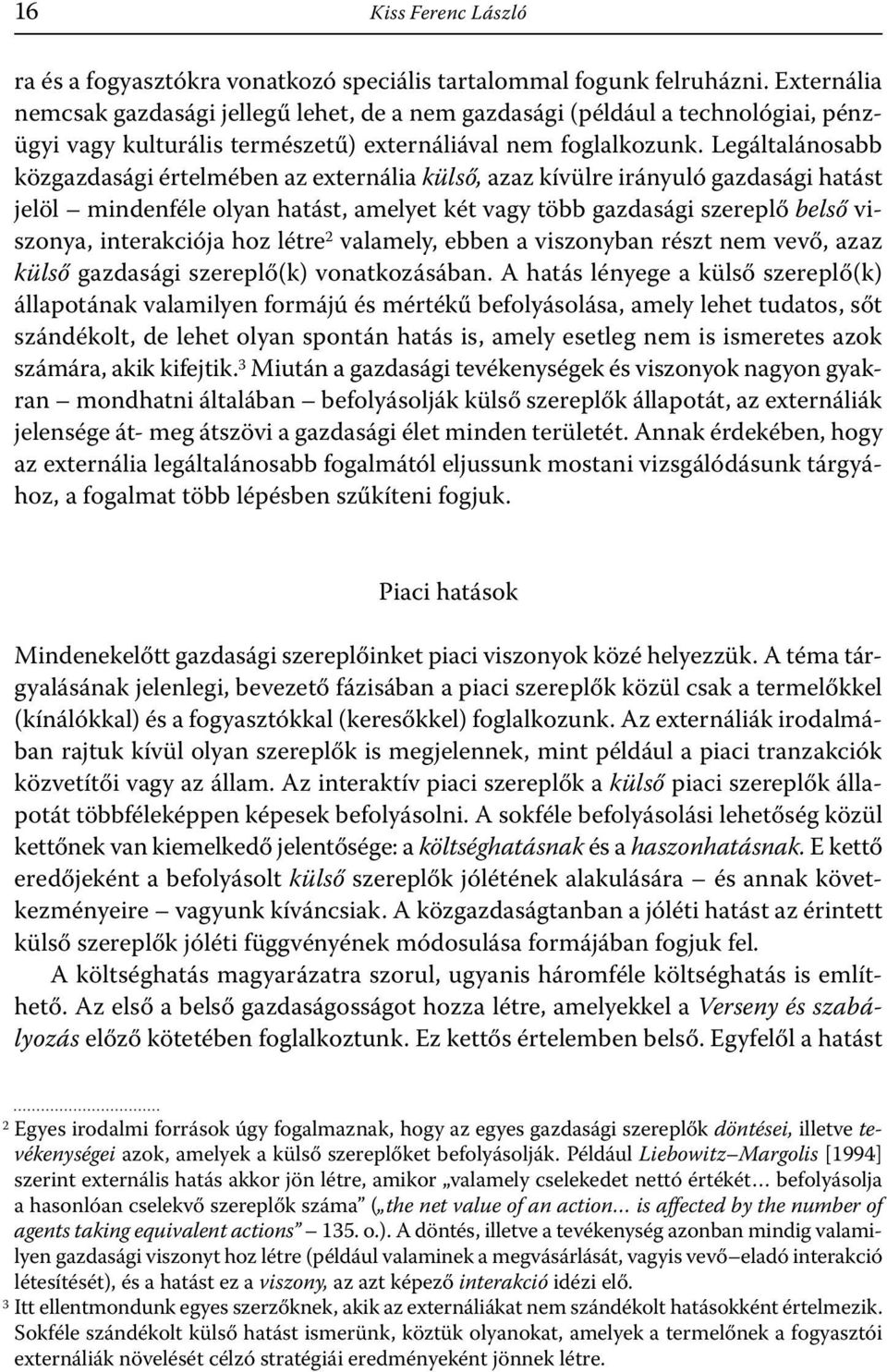 Legáltalánosabb közgazdasági értelmében az externália külső, azaz kívülre irányuló gazdasági hatást jelöl mindenféle olyan hatást, amelyet két vagy több gazdasági szereplő belső viszonya,