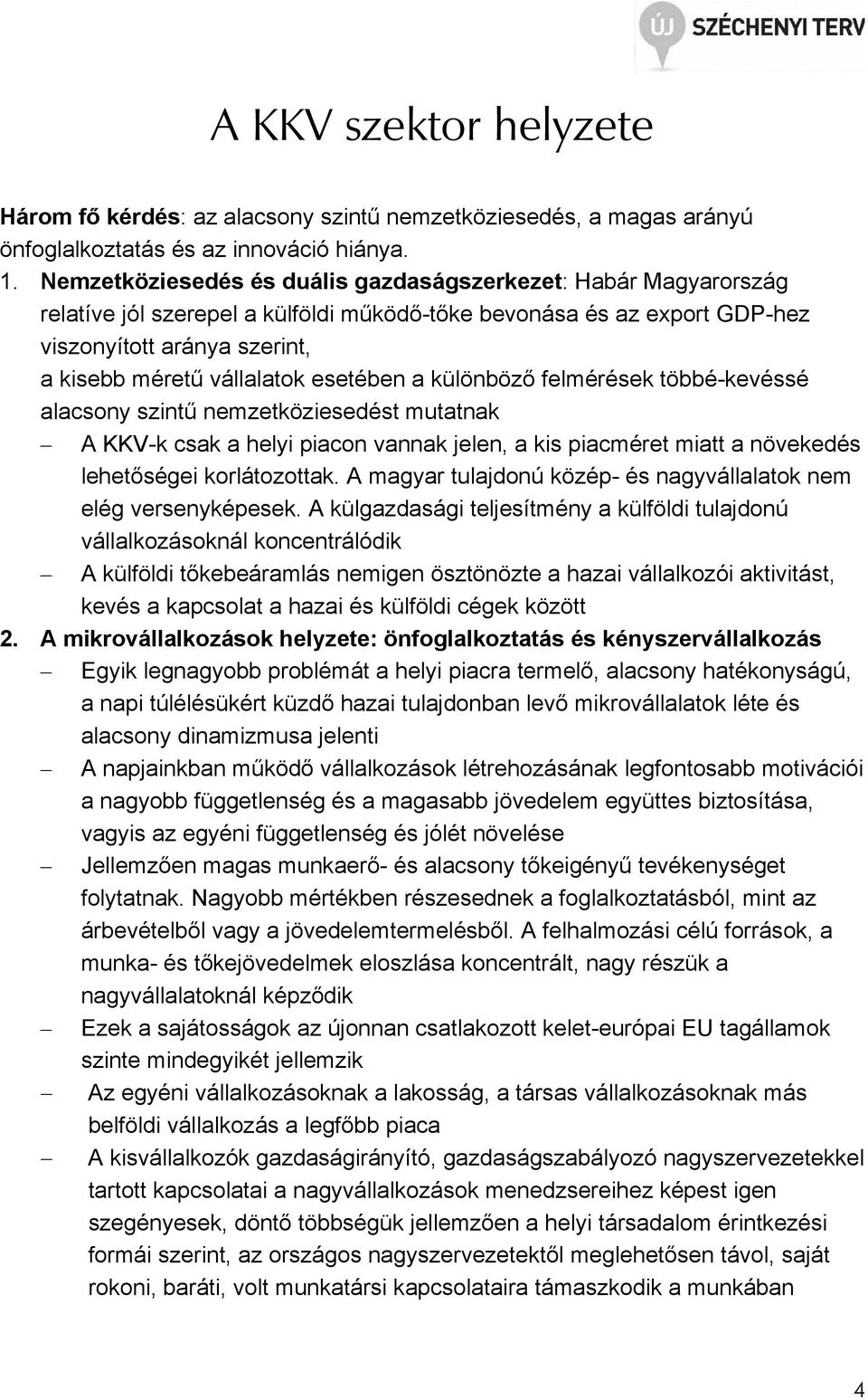 esetében a különbözı felmérések többé-kevéssé alacsony szintő nemzetköziesedést mutatnak A KKV-k csak a helyi piacon vannak jelen, a kis piacméret miatt a növekedés lehetıségei korlátozottak.