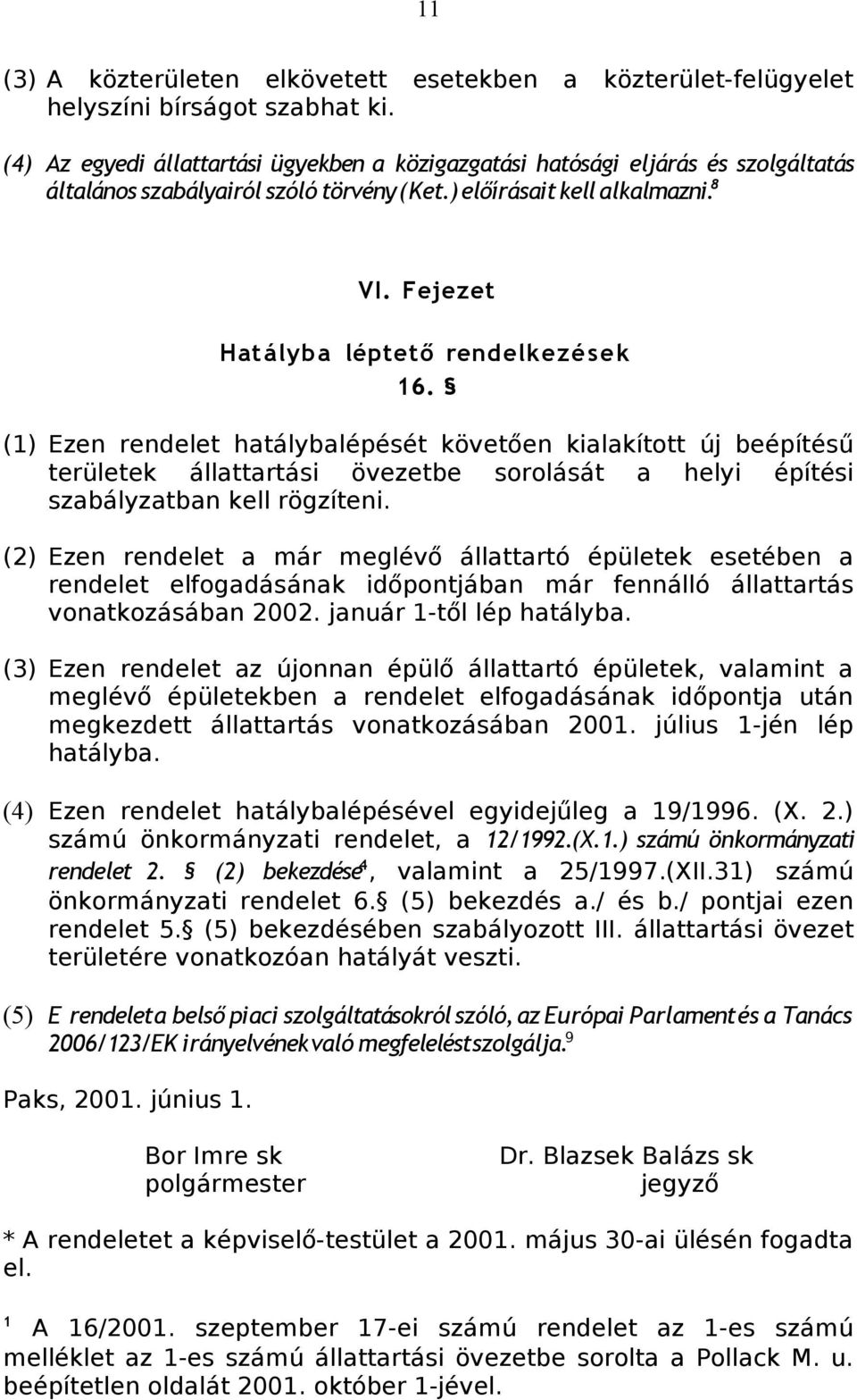 Fejezet Hatályba léptető rendelkezé se k 16. (1) Ezen rendelet hatálybalépését követően kialakított új beépítésű területek állattartási övezetbe sorolását a helyi építési szabályzatban kell rögzíteni.