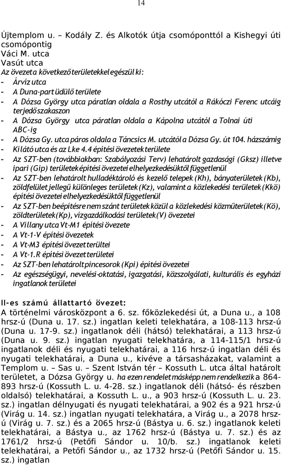 szakaszon - A Dózsa György utca páratlan oldala a Kápolna utcától a Tolnai úti ABC-ig - A Dózsa Gy. utca páros oldala a Táncsics M. utcától a Dózsa Gy. út 104. házszámig - Kilátó utca és az Lke 4.