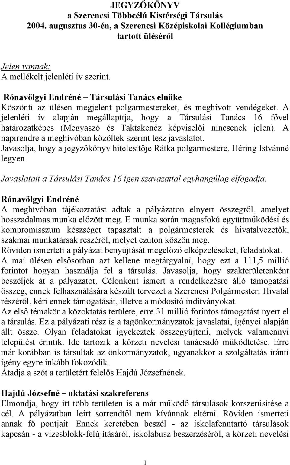 A jelenléti ív alapján megállapítja, hogy a Társulási Tanács 16 fővel határozatképes (Megyaszó és Taktakenéz képviselői nincsenek jelen). A napirendre a meghívóban közöltek szerint tesz javaslatot.