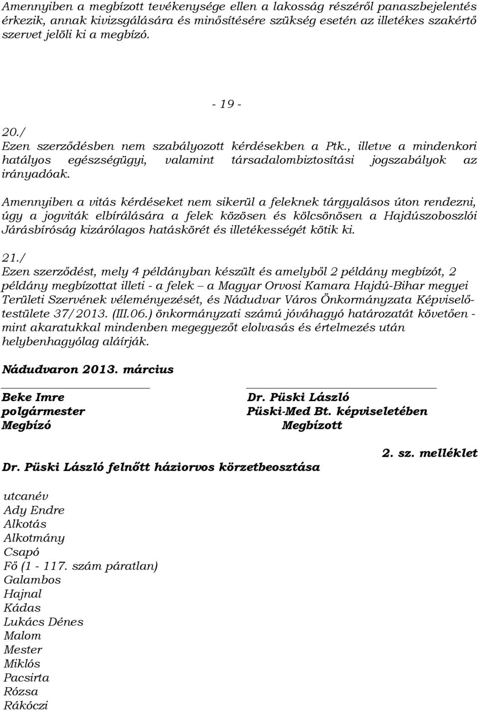 Amennyiben a vitás kérdéseket nem sikerül a feleknek tárgyalásos úton rendezni, úgy a jogviták elbírálására a felek közösen és kölcsönösen a Hajdúszoboszlói Járásbíróság kizárólagos hatáskörét és