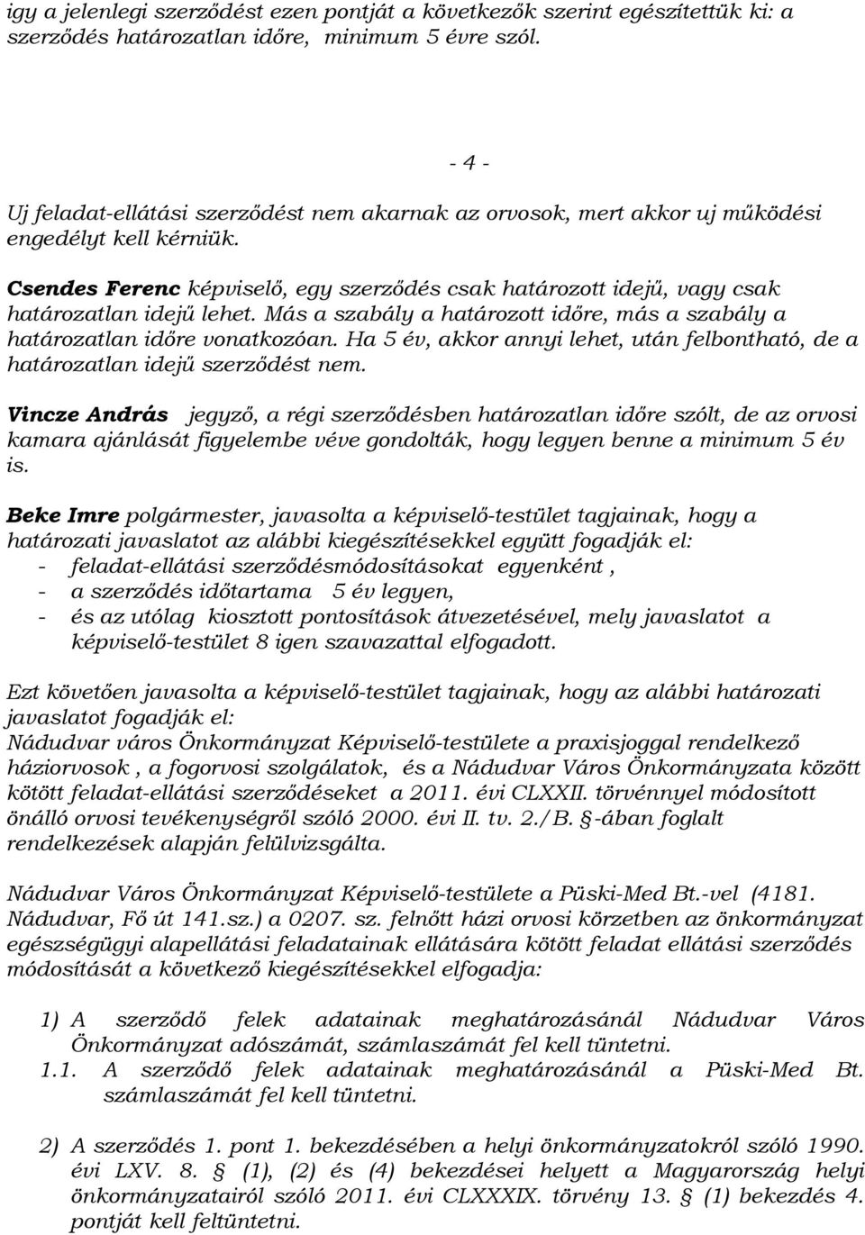 Más a szabály a határozott időre, más a szabály a határozatlan időre vonatkozóan. Ha 5 év, akkor annyi lehet, után felbontható, de a határozatlan idejű szerződést nem.