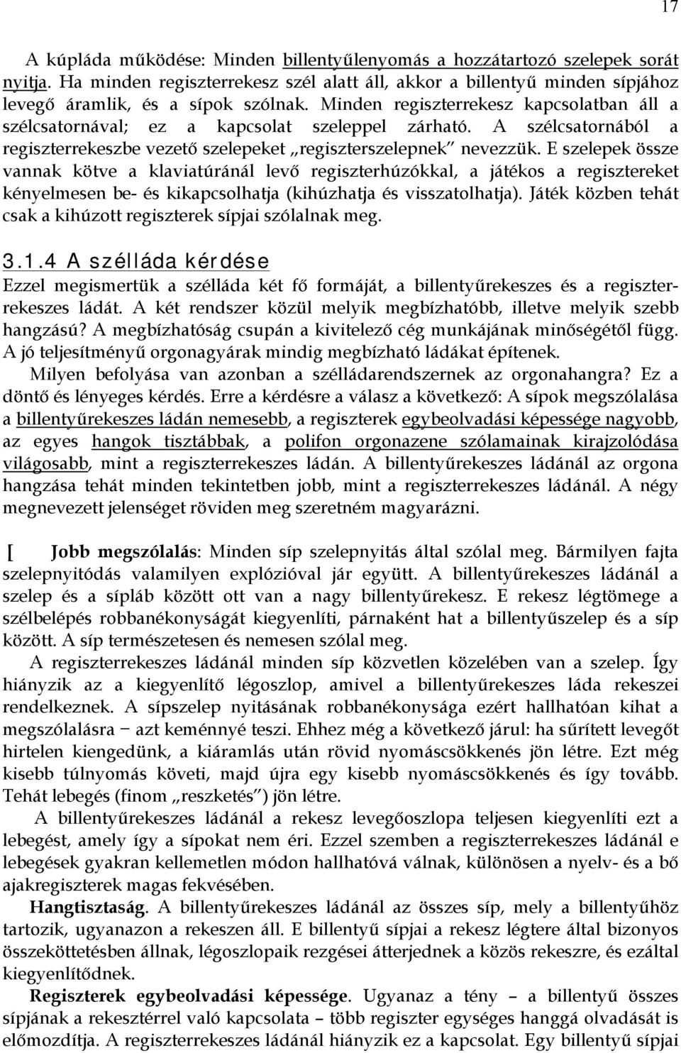 E szelepek össze vannak kötve a klaviatúránál levő regiszterhúzókkal, a játékos a regisztereket kényelmesen be- és kikapcsolhatja (kihúzhatja és visszatolhatja).