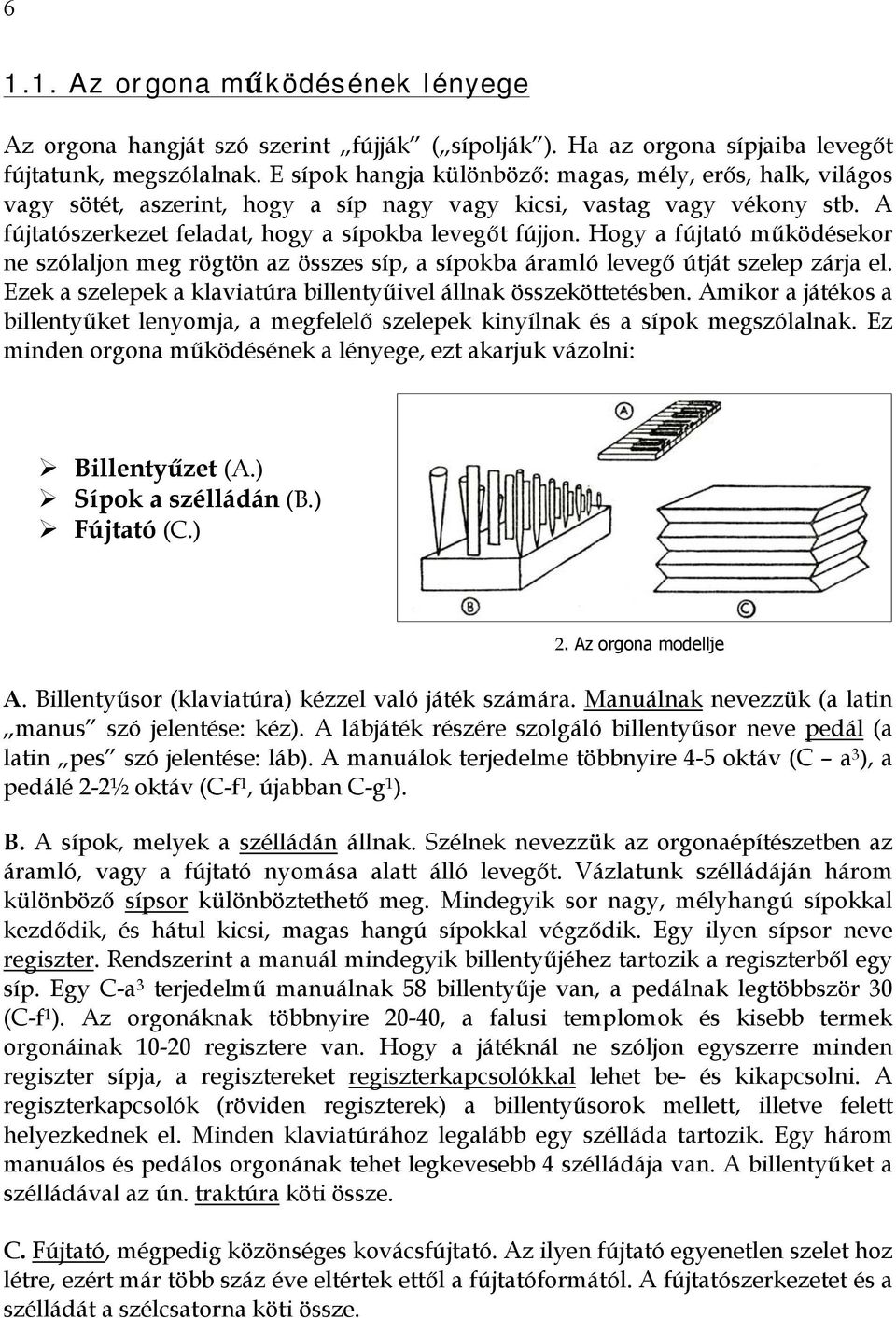 Hogy a fújtató működésekor ne szólaljon meg rögtön az összes síp, a sípokba áramló levegő útját szelep zárja el. Ezek a szelepek a klaviatúra billentyűivel állnak összeköttetésben.