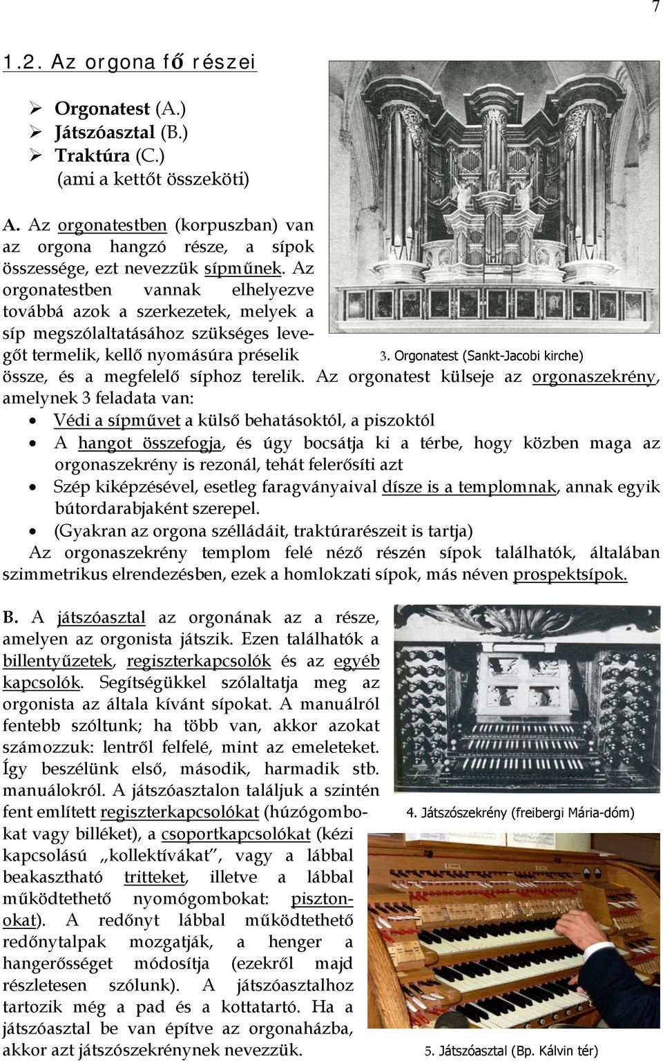 Az orgonatestben vannak elhelyezve továbbá azok a szerkezetek, melyek a síp megszólaltatásához szükséges levegőt termelik, kellő nyomásúra préselik 3.