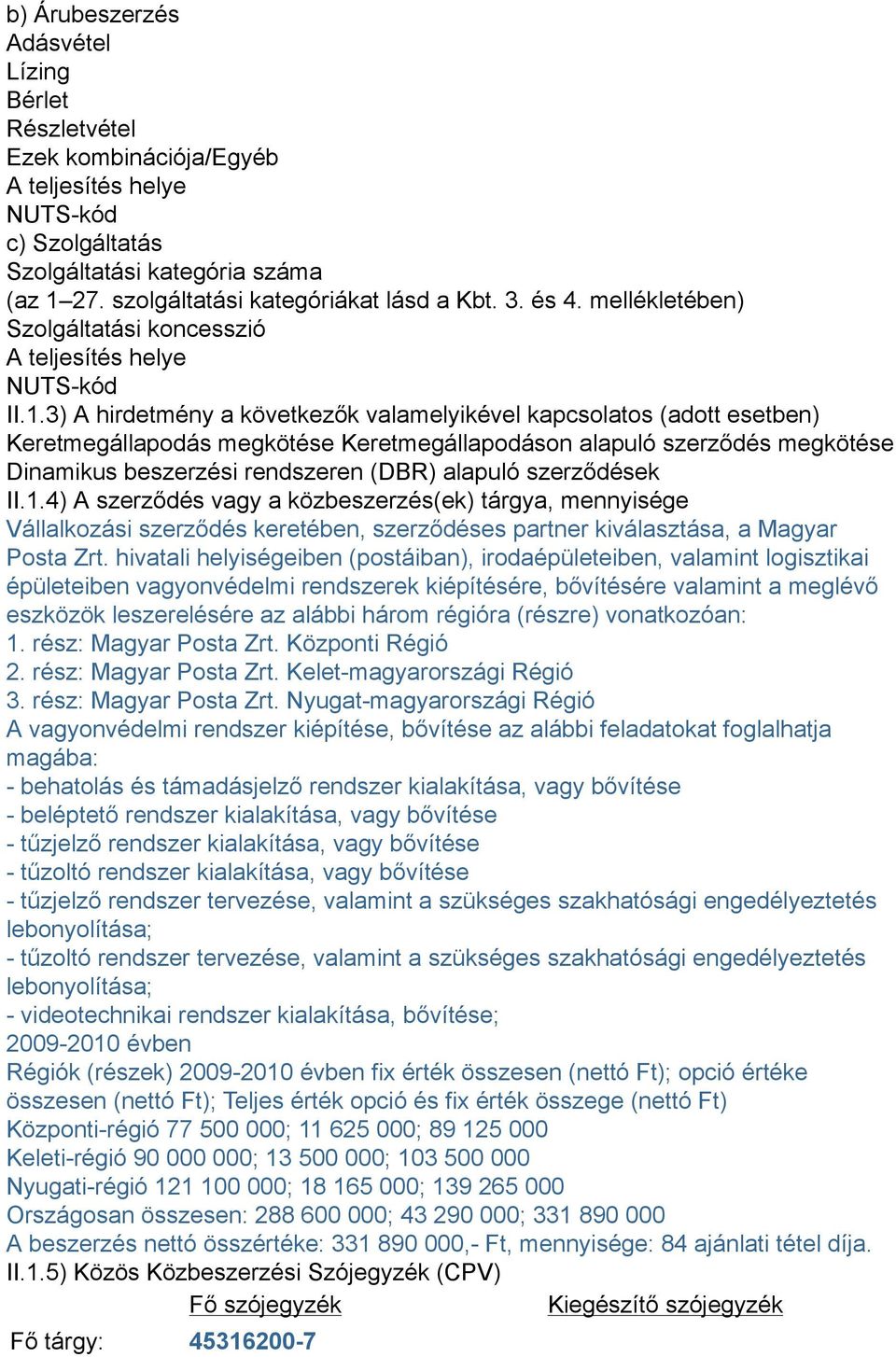 3) A hirdetmény a következők valamelyikével kapcsolatos (adott esetben) Keretmegállapodás megkötése Keretmegállapodáson alapuló szerződés megkötése Dinamikus beszerzési rendszeren (DBR) alapuló