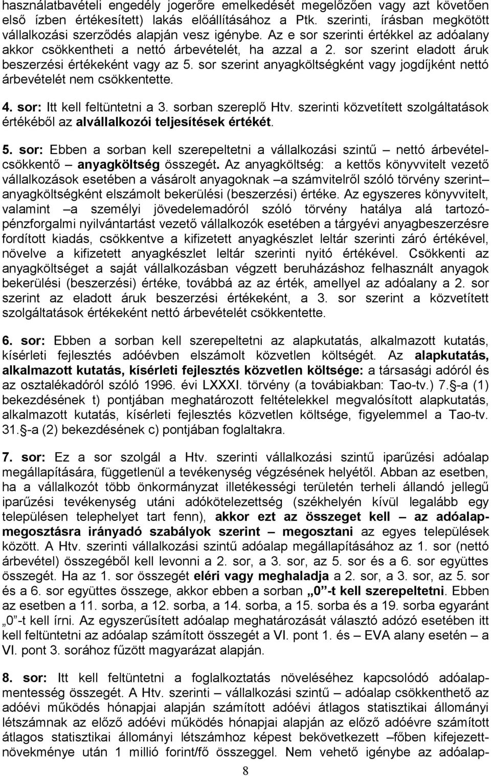 sor szerint eladott áruk beszerzési értékeként vagy az 5. sor szerint anyagköltségként vagy jogdíjként nettó árbevételét nem csökkentette. 4. sor: Itt kell feltüntetni a 3. sorban szereplő Htv.