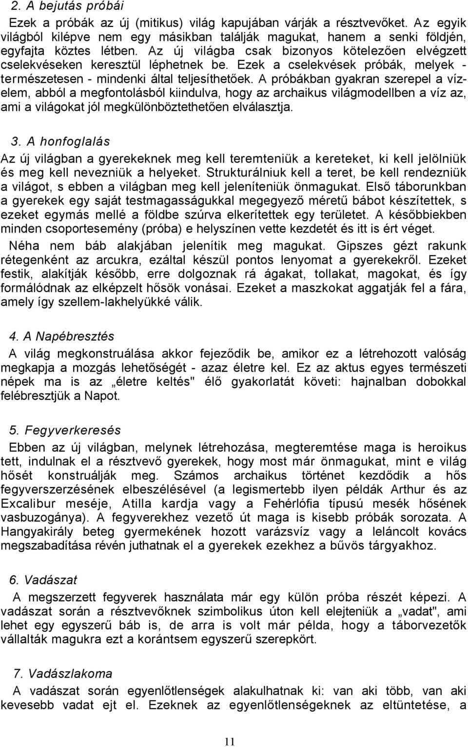 A próbákban gyakran szerepel a vízelem, abból a megfontolásból kiindulva, hogy az archaikus világmodellben a víz az, ami a világokat jól megkülönböztethetően elválasztja. 3.