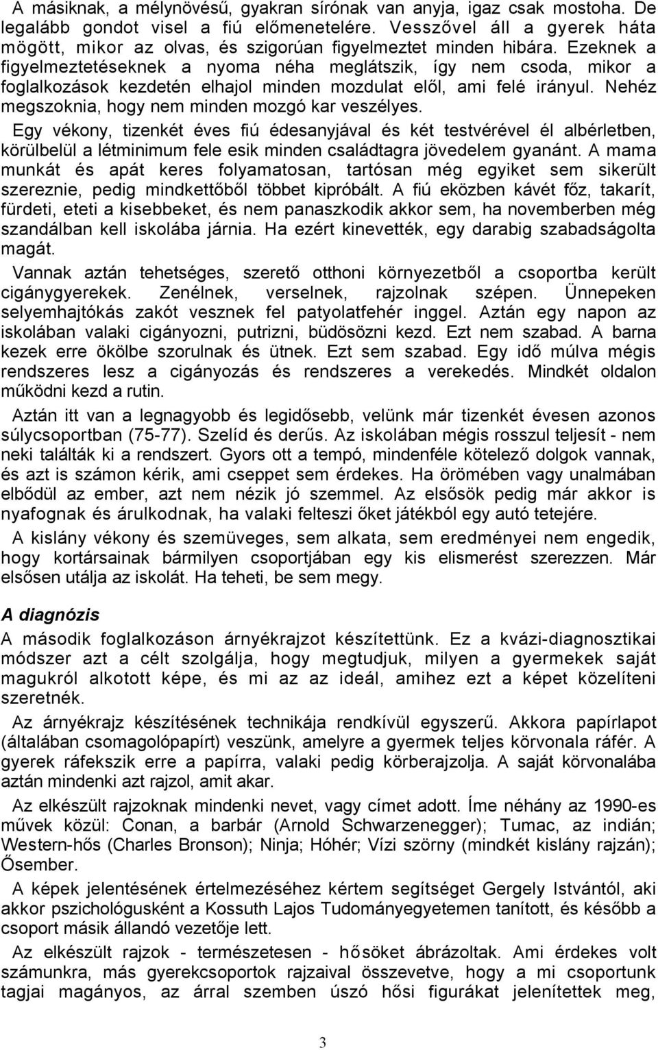 Ezeknek a figyelmeztetéseknek a nyoma néha meglátszik, így nem csoda, mikor a foglalkozások kezdetén elhajol minden mozdulat elől, ami felé irányul.