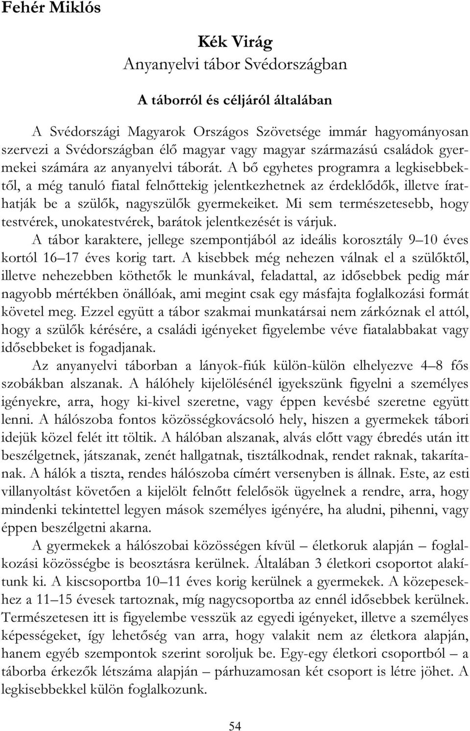 Mi sem természetesebb, hogy testvérek, unokatestvérek, barátok jelentkezését is várjuk. A tábor karaktere, jellege szempontjából az ideális korosztály 9 10 éves kortól 16 17 éves korig tart.