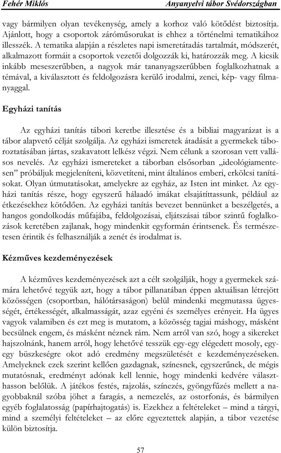 A kicsik inkább meseszerűbben, a nagyok már tananyagszerűbben foglalkozhatnak a témával, a kiválasztott és feldolgozásra kerülő irodalmi, zenei, kép- vagy filmanyaggal.