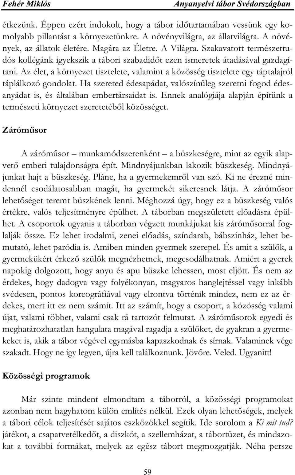 Az élet, a környezet tisztelete, valamint a közösség tisztelete egy táptalajról táplálkozó gondolat. Ha szereted édesapádat, valószínűleg szeretni fogod édesanyádat is, és általában embertársaidat is.