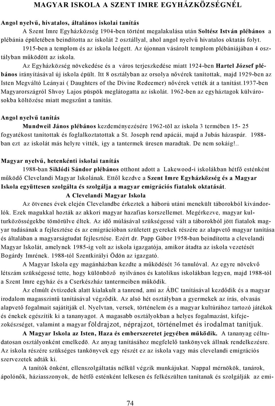 Az újonnan vásárolt templom plébániájában 4 osztályban működött az iskola. Az Egyházközség növekedése és a város terjeszkedése miatt 1924-ben Hartel József plébános irányításával új iskola épült.