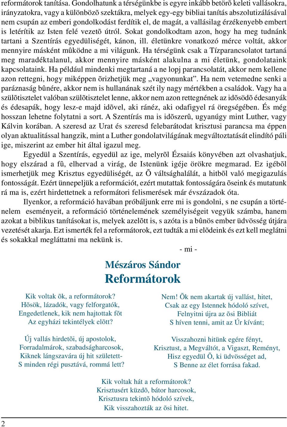 ferdítik el, de magát, a vallásilag érzékenyebb embert is letérítik az Isten felé vezetõ útról. Sokat gondolkodtam azon, hogy ha meg tudnánk tartani a Szentírás egyedüliségét, kánon, ill.