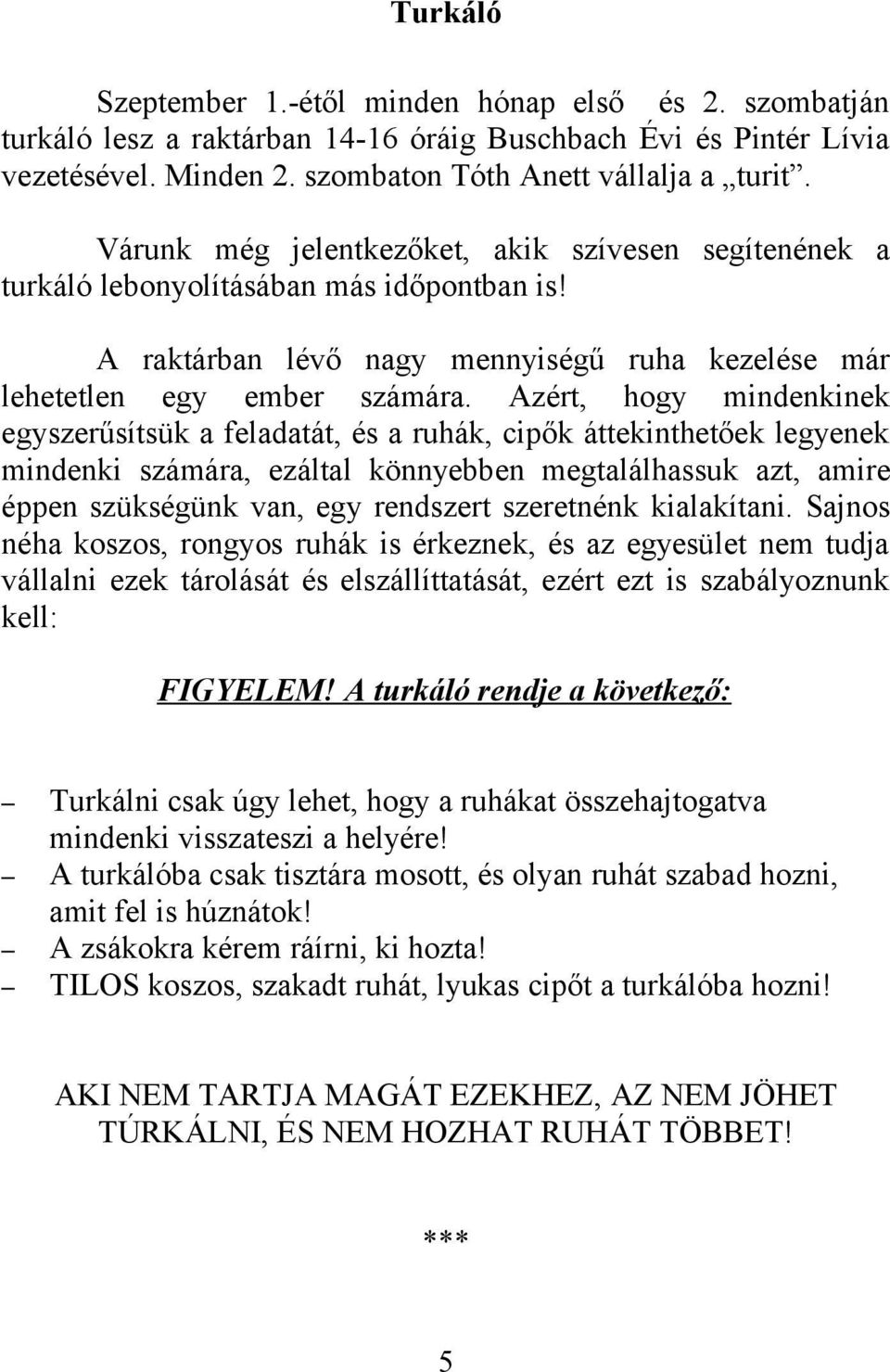 Azért, hogy mindenkinek egyszerűsítsük a feladatát, és a ruhák, cipők áttekinthetőek legyenek mindenki számára, ezáltal könnyebben megtalálhassuk azt, amire éppen szükségünk van, egy rendszert