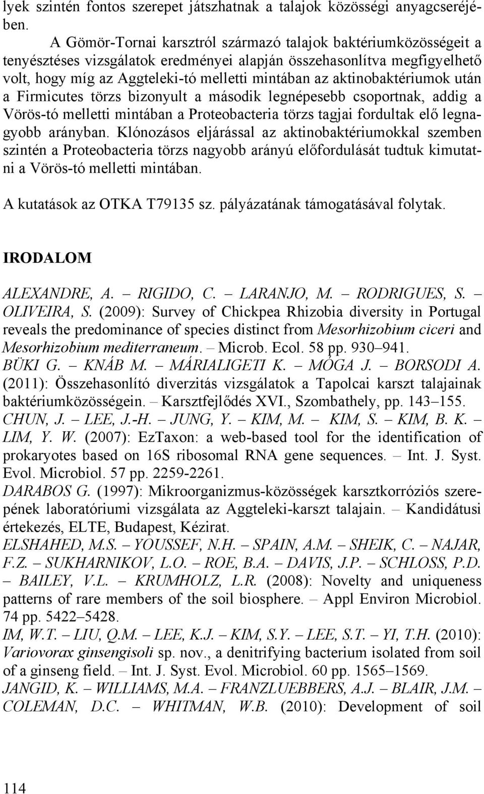 aktinobaktériumok után a Firmicutes törzs bizonyult a második legnépesebb csoportnak, addig a Vörös-tó melletti mintában a Proteobacteria törzs tagjai fordultak elő legnagyobb arányban.