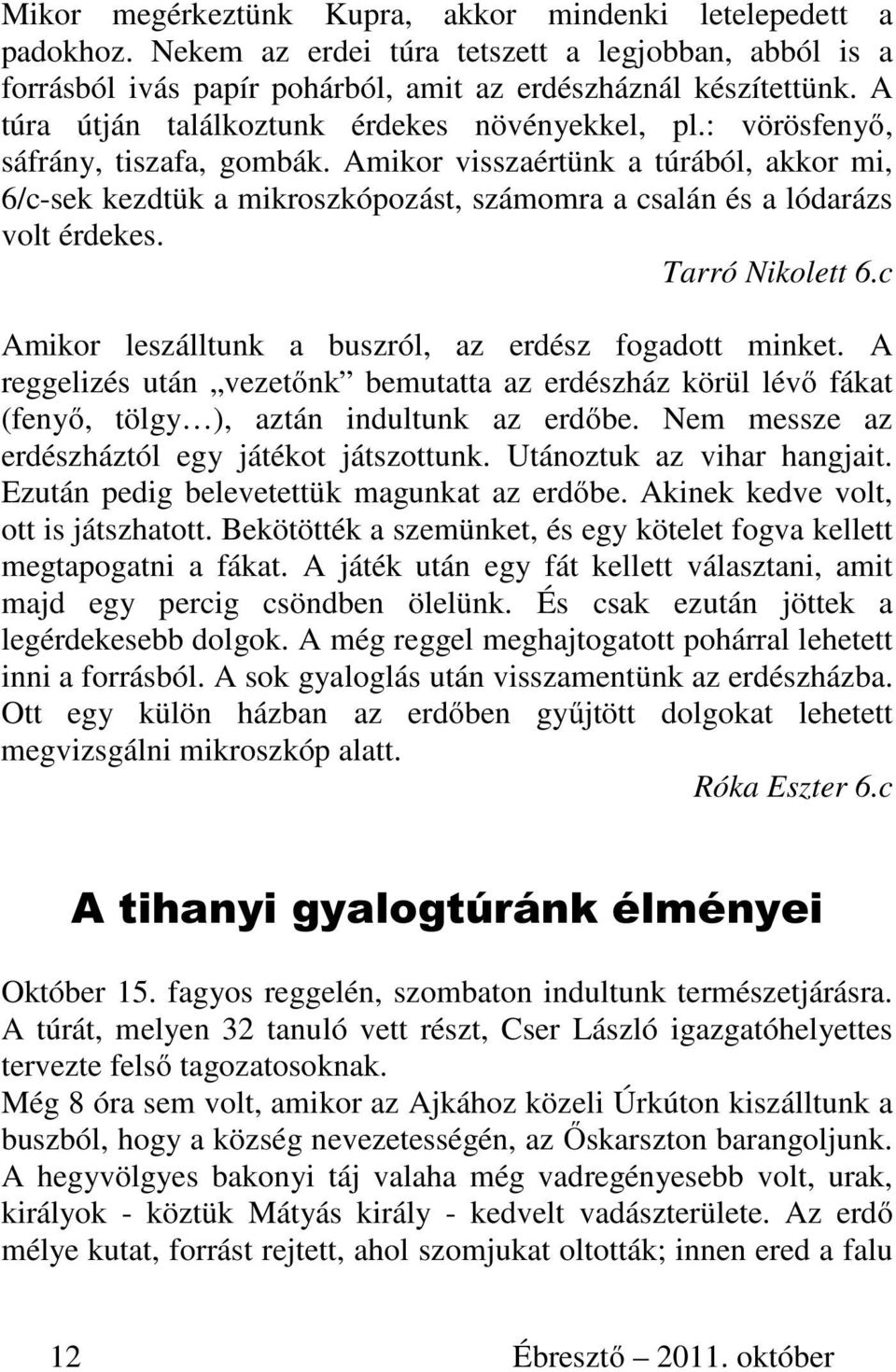 Amikor visszaértünk a túrából, akkor mi, 6/c-sek kezdtük a mikroszkópozást, számomra a csalán és a lódarázs volt érdekes. Tarró Nikolett 6.c Amikor leszálltunk a buszról, az erdész fogadott minket.