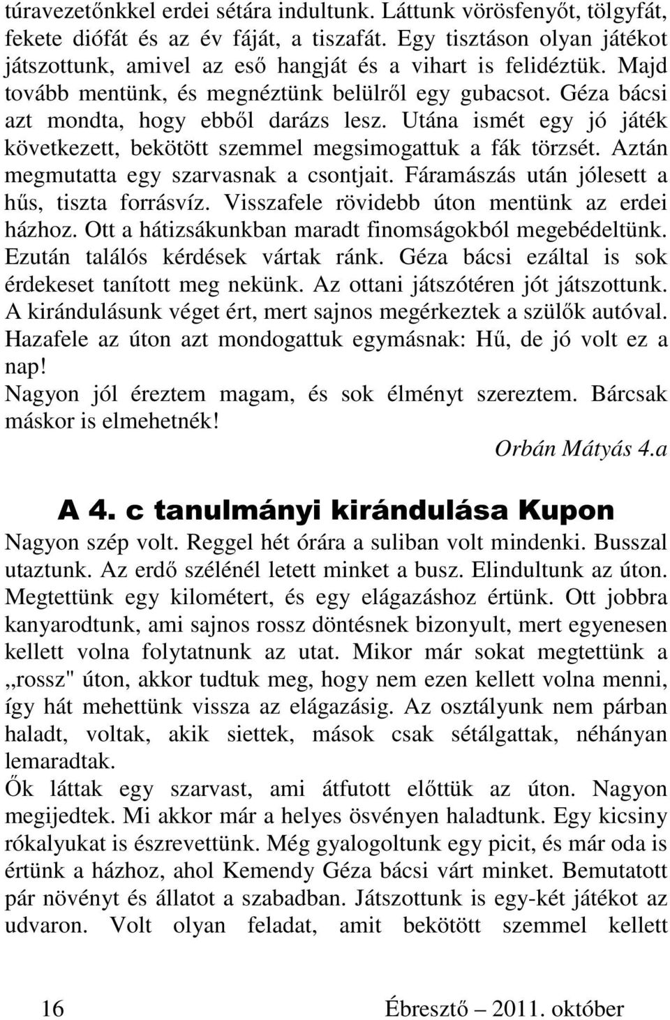 Utána ismét egy jó játék következett, bekötött szemmel megsimogattuk a fák törzsét. Aztán megmutatta egy szarvasnak a csontjait. Fáramászás után jólesett a hűs, tiszta forrásvíz.