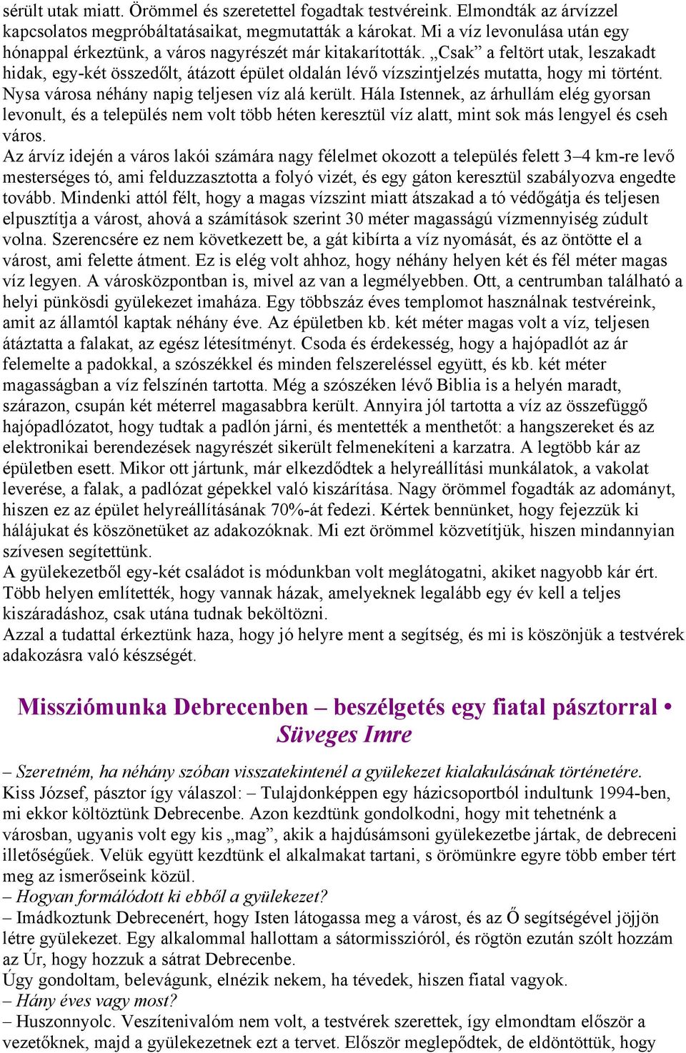 Csak a feltört utak, leszakadt hidak, egy-két összedőlt, átázott épület oldalán lévő vízszintjelzés mutatta, hogy mi történt. Nysa városa néhány napig teljesen víz alá került.