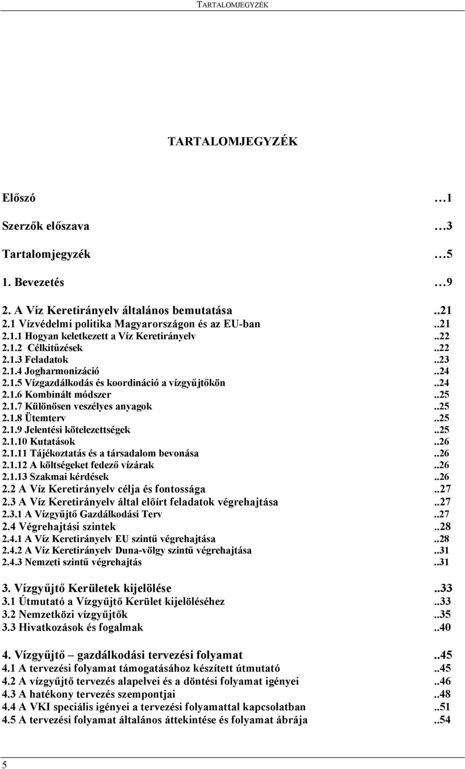 .25 2.1.9 Jelentési kötelezettségek..25 2.1.10 Kutatások..26 2.1.11 Tájékoztatás és a társadalom bevonása..26 2.1.12 A költségeket fedező vízárak..26 2.1.13 Szakmai kérdések..26 2.2 A Víz Keretirányelv célja és fontossága.