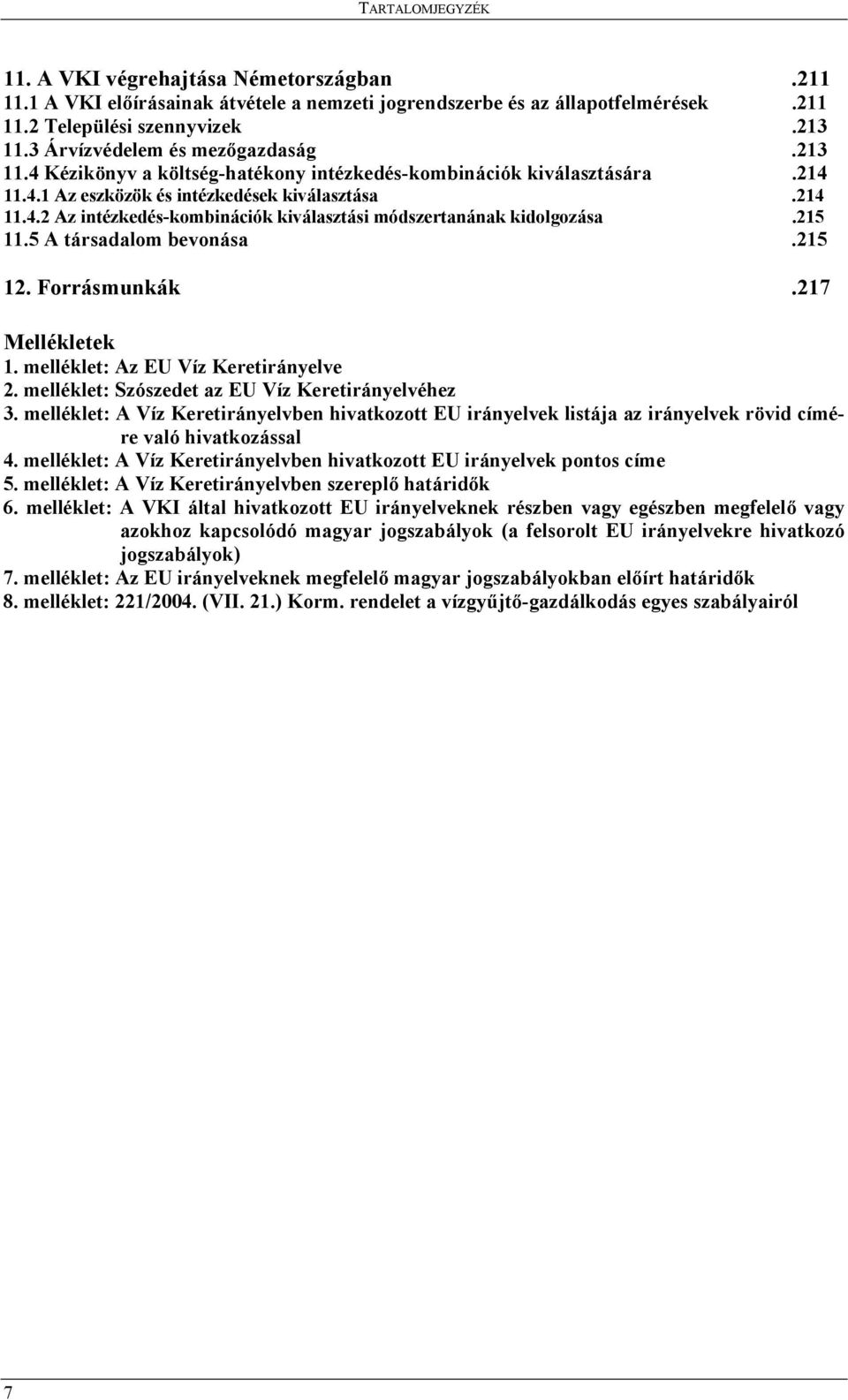 215 11.5 A társadalom bevonása.215 12. Forrásmunkák.217 Mellékletek 1. melléklet: Az EU Víz Keretirányelve 2. melléklet: Szószedet az EU Víz Keretirányelvéhez 3.