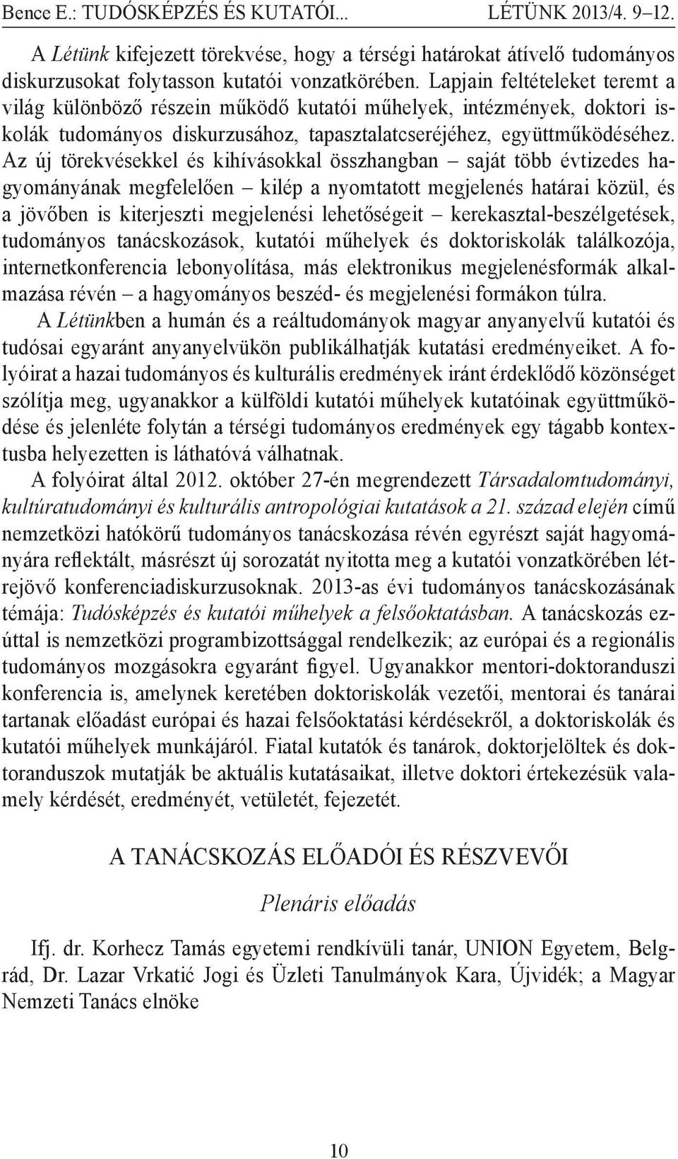 Az új törekvésekkel és kihívásokkal összhangban saját több évtizedes hagyományának megfelelően kilép a nyomtatott megjelenés határai közül, és a jövőben is kiterjeszti megjelenési lehetőségeit