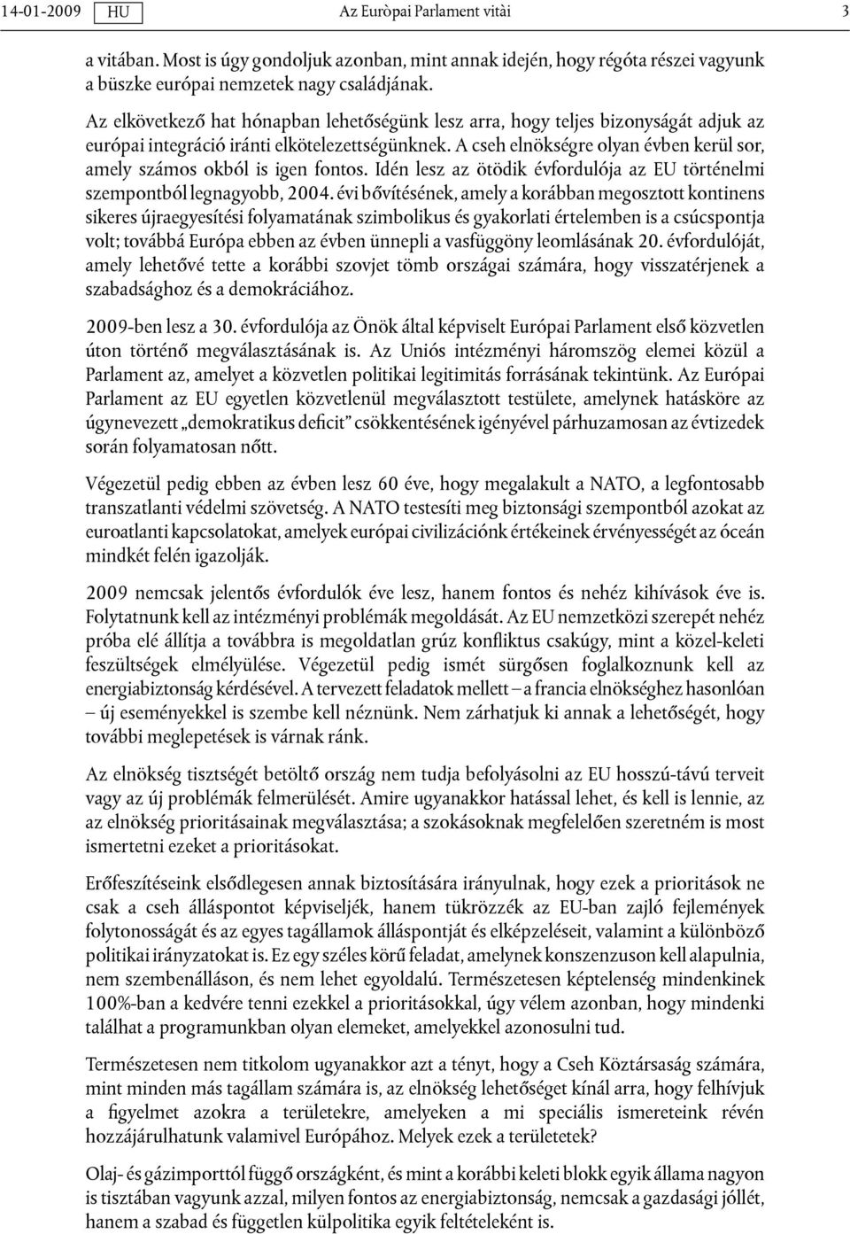 A cseh elnökségre olyan évben kerül sor, amely számos okból is igen fontos. Idén lesz az ötödik évfordulója az EU történelmi szempontból legnagyobb, 2004.