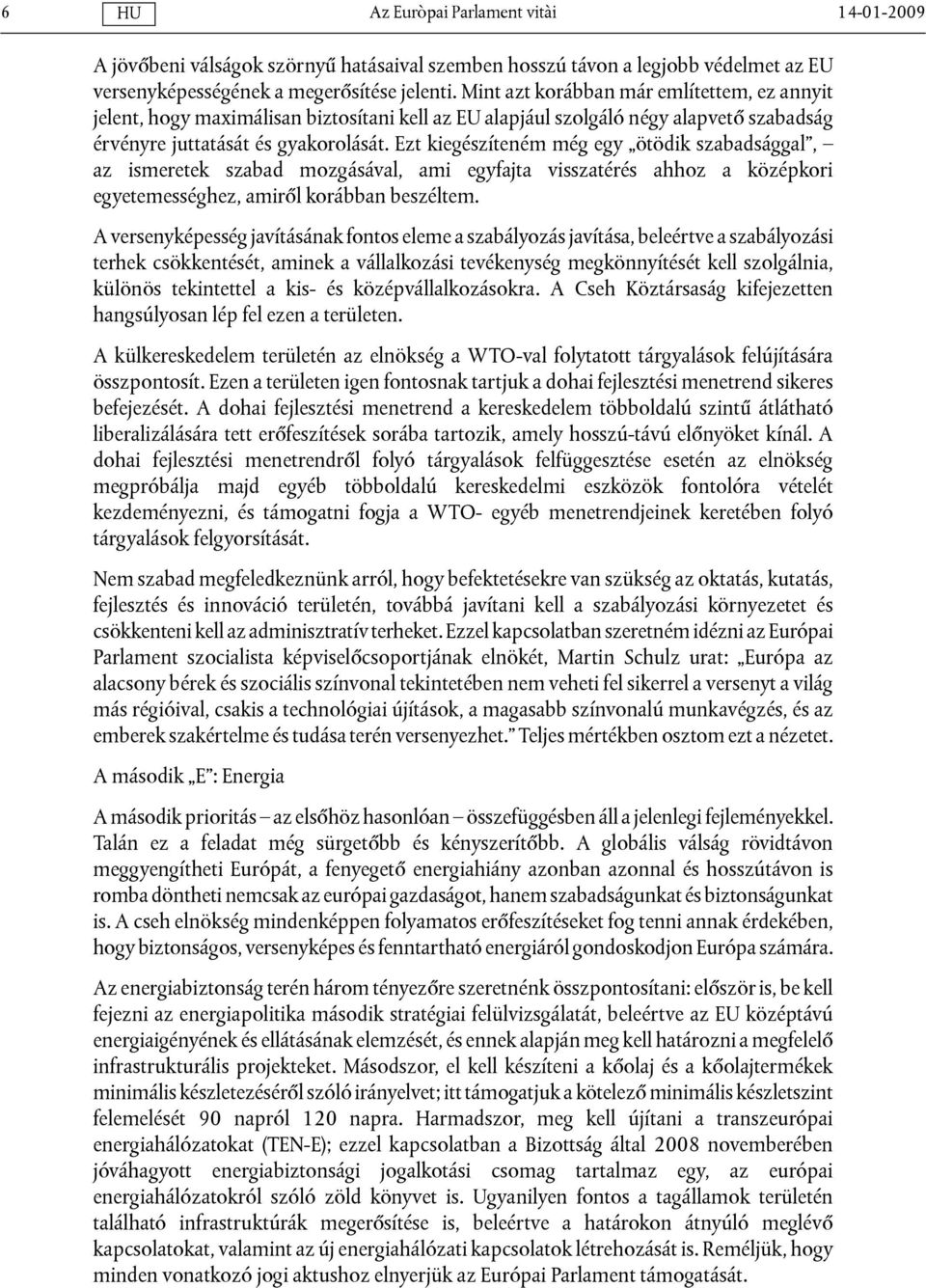 Ezt kiegészíteném még egy ötödik szabadsággal, az ismeretek szabad mozgásával, ami egyfajta visszatérés ahhoz a középkori egyetemességhez, amiről korábban beszéltem.