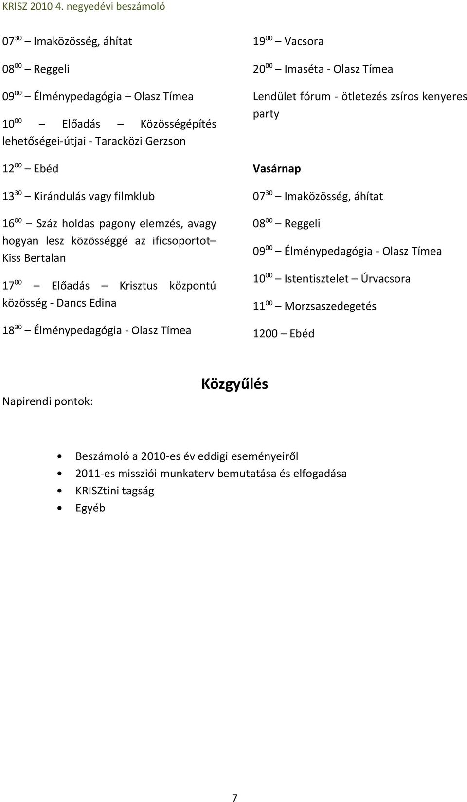 közösséggé az ificsoportot Kiss Bertalan 0800 Reggeli 0900 Élménypedagógia - Olasz Tímea 1000 Istentisztelet Úrvacsora 1700 Előadás Krisztus központú közösség - Dancs Edina 1100