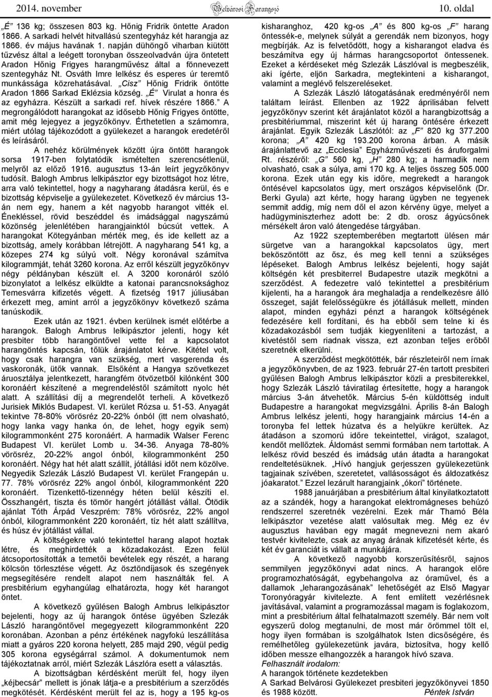 Osváth Imre lelkész és esperes úr teremtő munkássága közrehatásával. Cisz Hőnig Fridrik öntötte Aradon 1866 Sarkad Eklézsia község. É Virulat a honra és az egyházra. Készült a sarkadi ref.