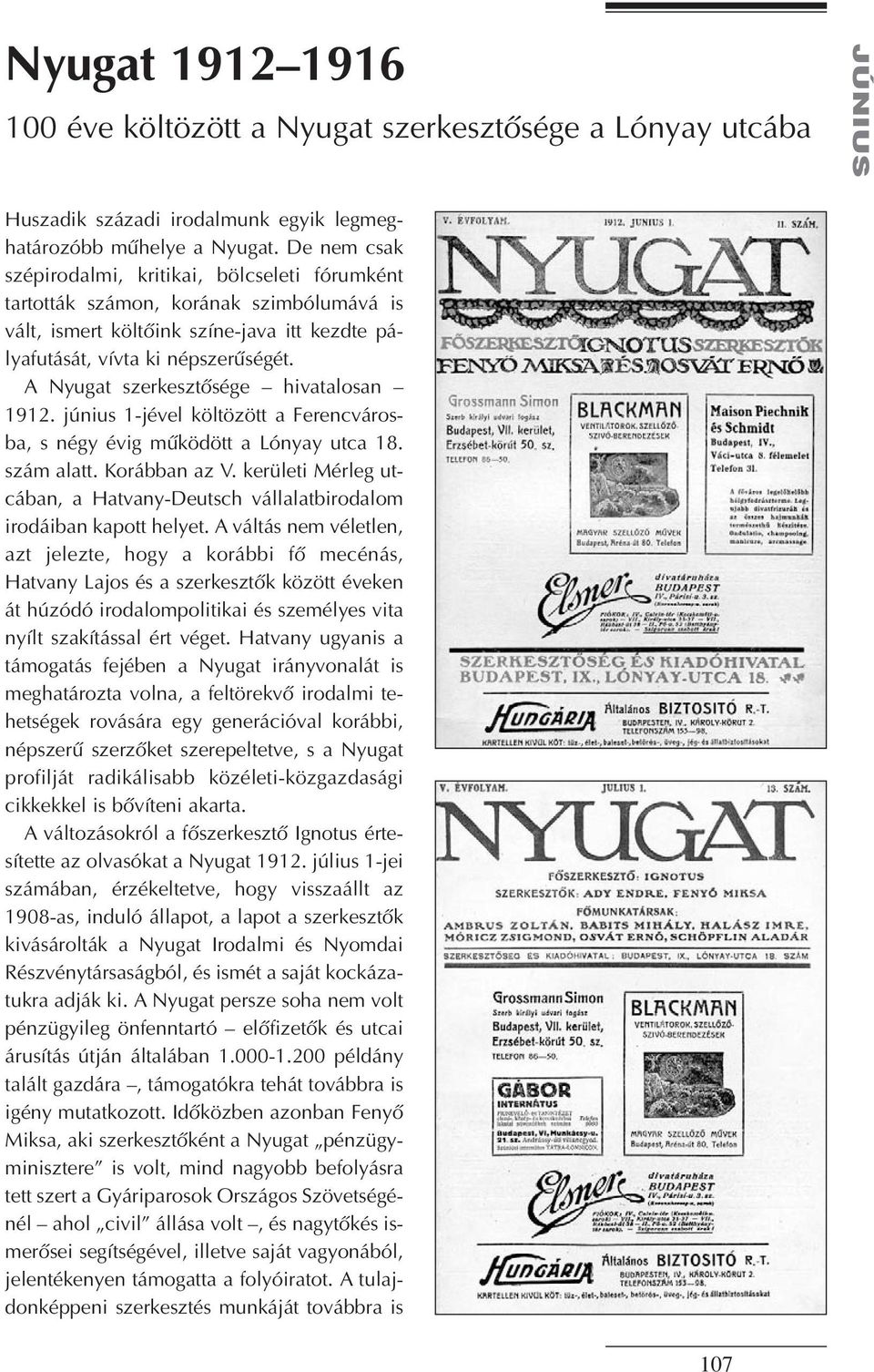 A Nyugat szerkesztôsége hivatalosan 1912. június 1-jével költözött a Ferencvárosba, s négy évig mûködött a Lónyay utca 18. szám alatt. Korábban az V.