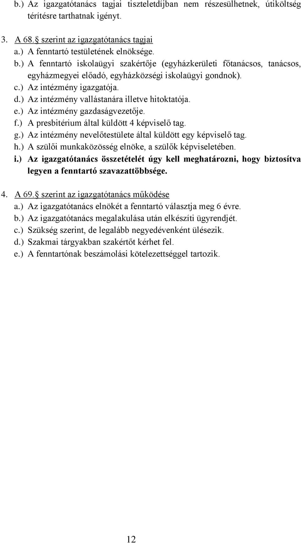 ) Az intézmény vallástanára illetve hitoktatója. e.) Az intézmény gazdaságvezetője. f.) A presbitérium által küldött 4 képviselő tag. g.) Az intézmény nevelőtestülete által küldött egy képviselő tag.