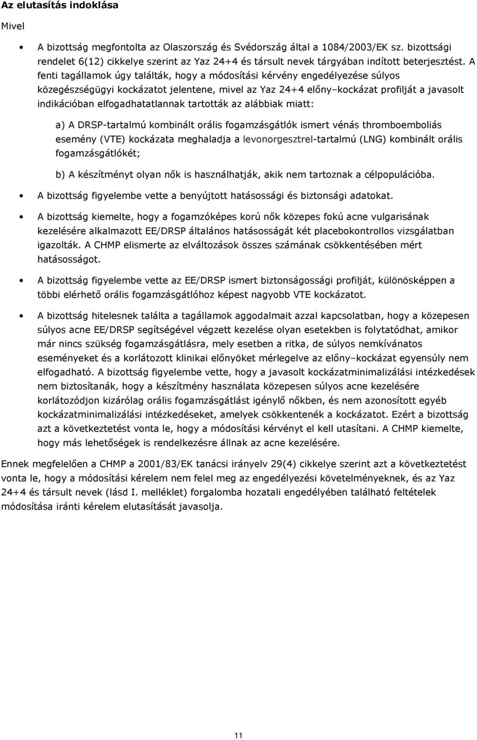 A fenti tagállamok úgy találták, hogy a módosítási kérvény engedélyezése súlyos közegészségügyi kockázatot jelentene, mivel az Yaz 24+4 előny kockázat profilját a javasolt indikációban