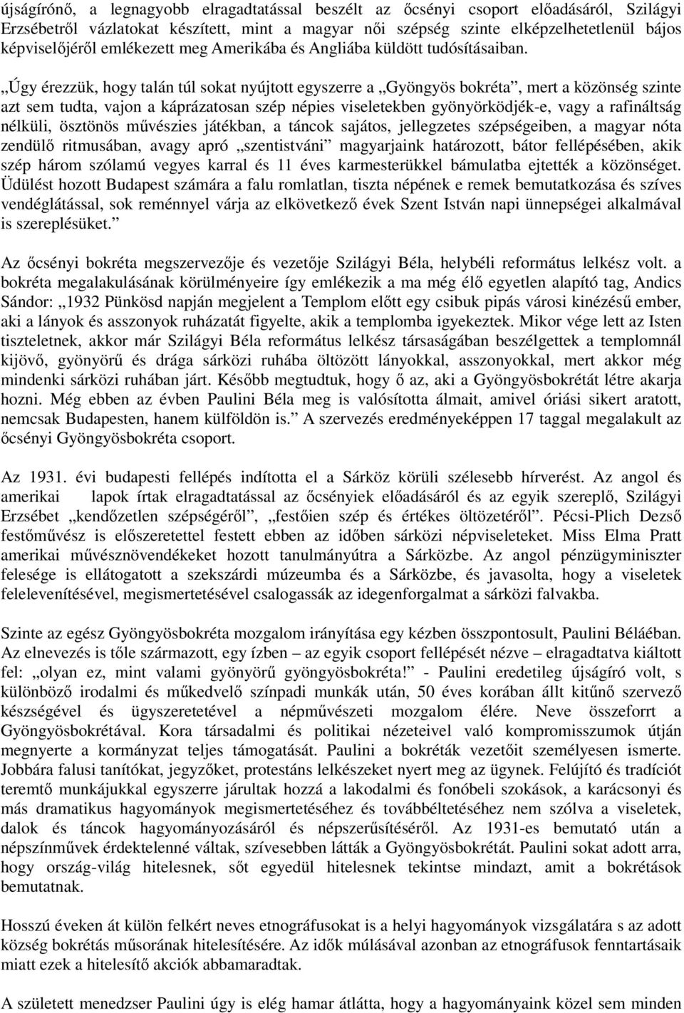 Úgy érezzük, hogy talán túl sokat nyújtott egyszerre a Gyöngyös bokréta, mert a közönség szinte azt sem tudta, vajon a káprázatosan szép népies viseletekben gyönyörködjék-e, vagy a rafináltság