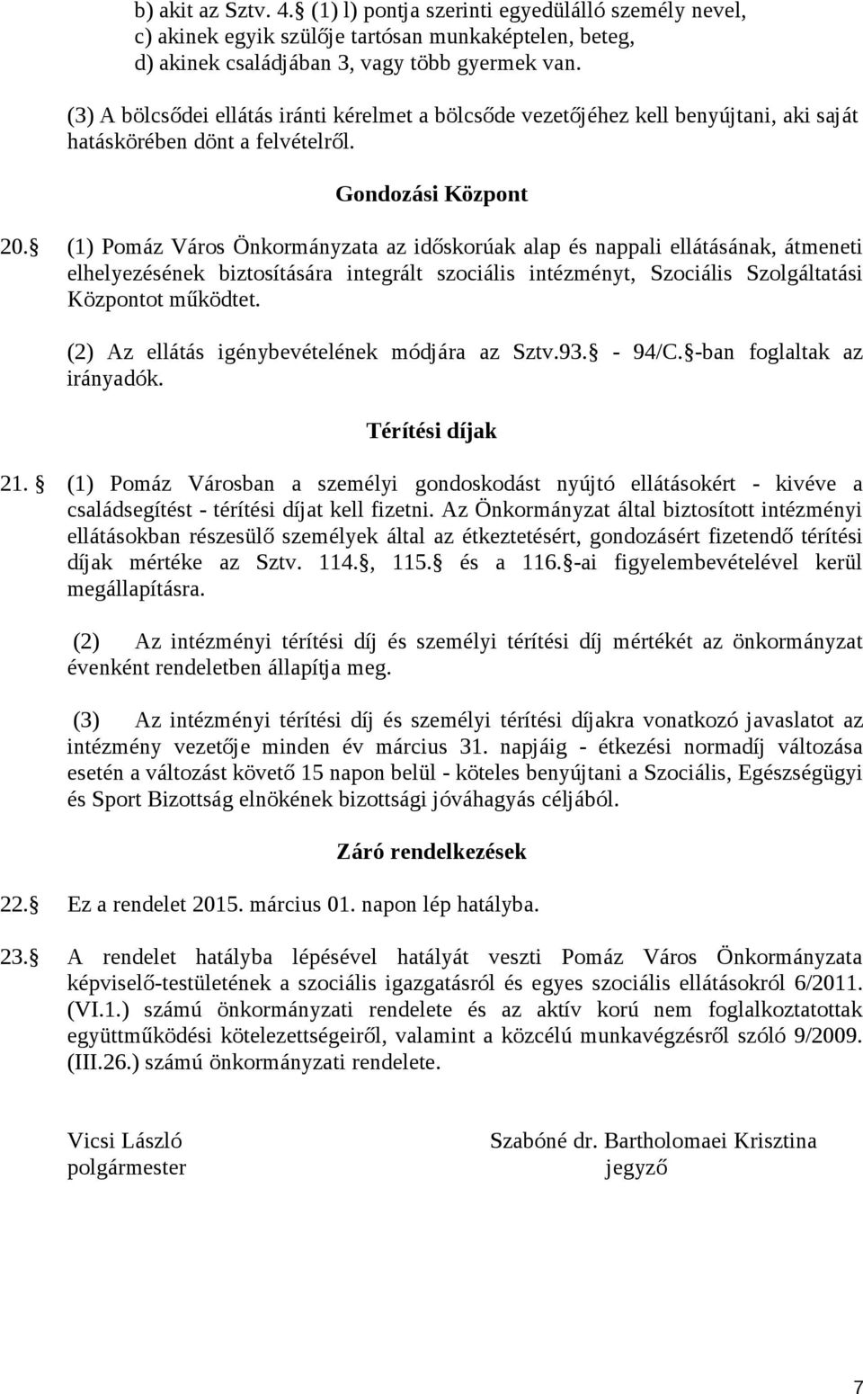 (1) Pomáz Város Önkormányzata az időskorúak alap és nappali ellátásának, átmeneti elhelyezésének biztosítására integrált szociális intézményt, Szociális Szolgáltatási Központot működtet.