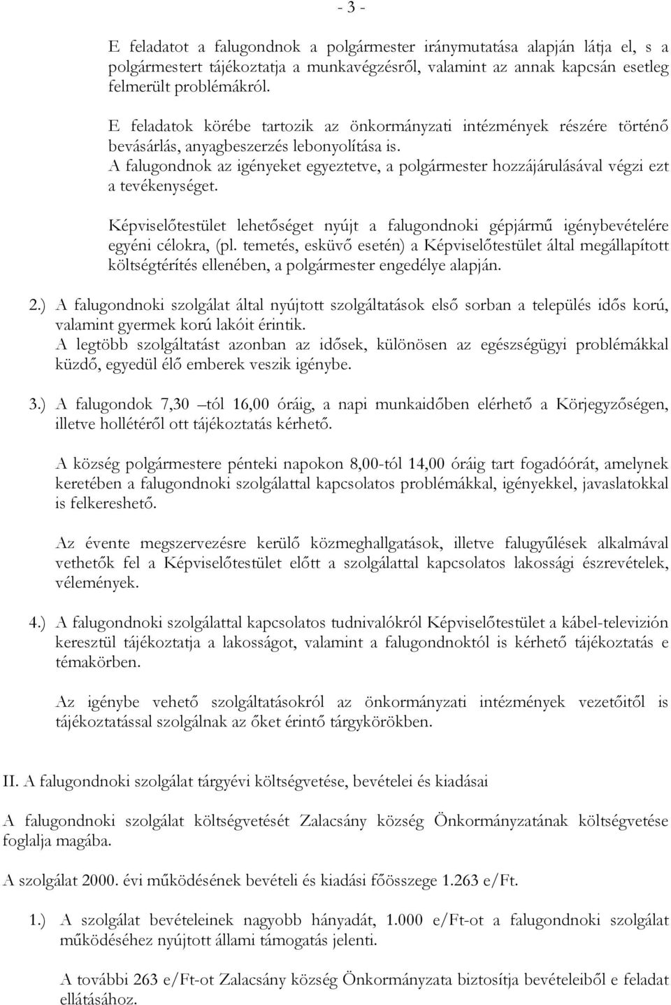 A falugondnok az igényeket egyeztetve, a polgármester hozzájárulásával végzi ezt a tevékenységet. Képviselőtestület lehetőséget nyújt a falugondnoki gépjármű igénybevételére egyéni célokra, (pl.