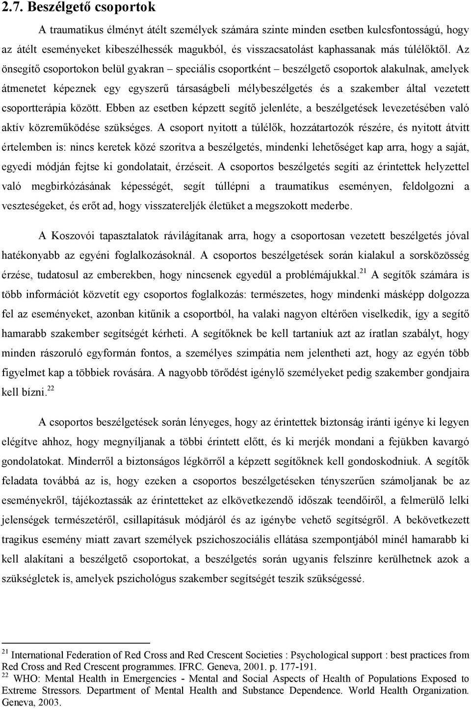 Az önsegítő csoportokon belül gyakran speciális csoportként beszélgető csoportok alakulnak, amelyek átmenetet képeznek egy egyszerű társaságbeli mélybeszélgetés és a szakember által vezetett