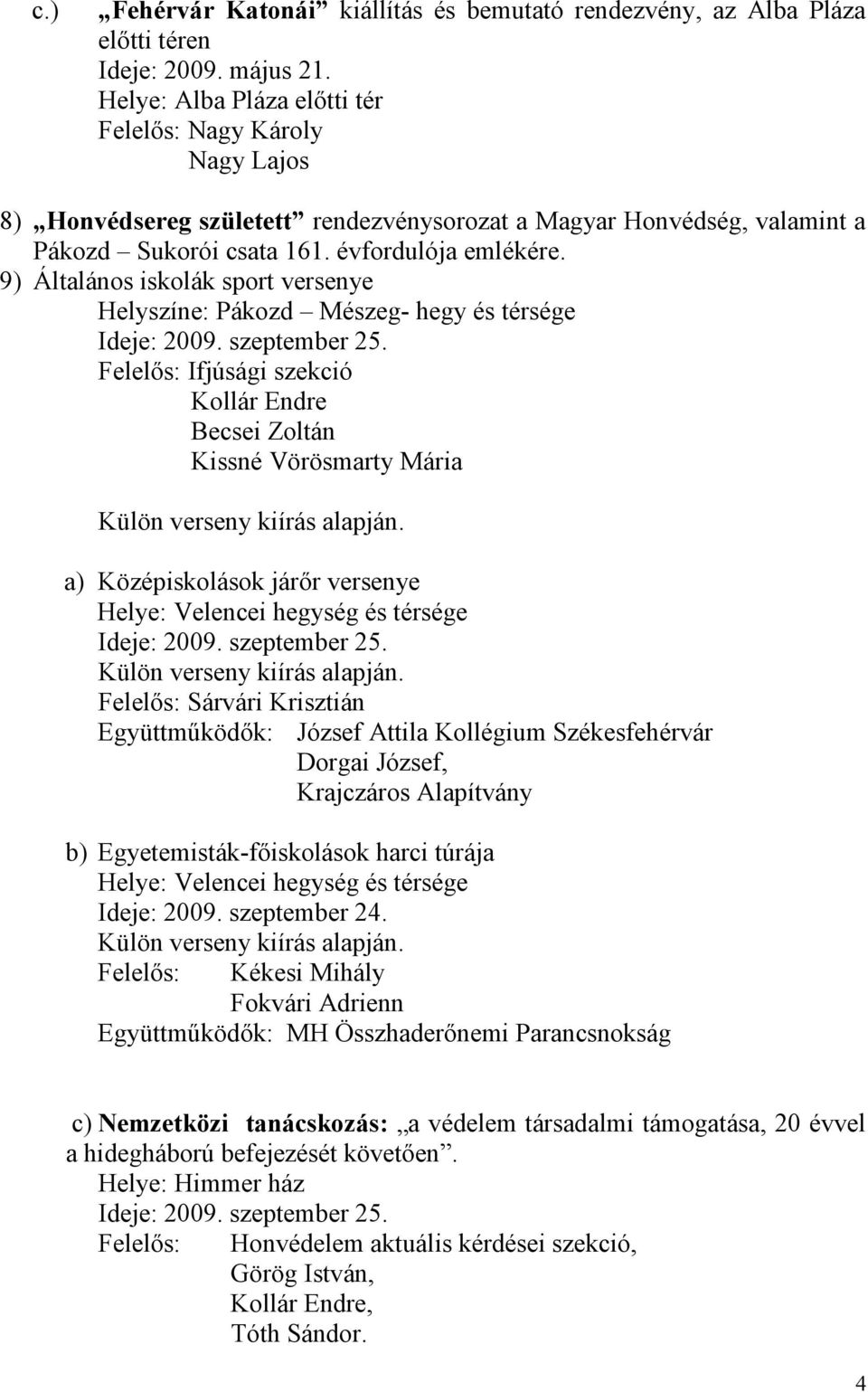 9) Általános iskolák sport versenye Helyszíne: Pákozd Mészeg- hegy és térsége Ideje: 2009. szeptember 25. Felelős: Ifjúsági szekció Becsei Zoltán Kissné Vörösmarty Mária Külön verseny kiírás alapján.